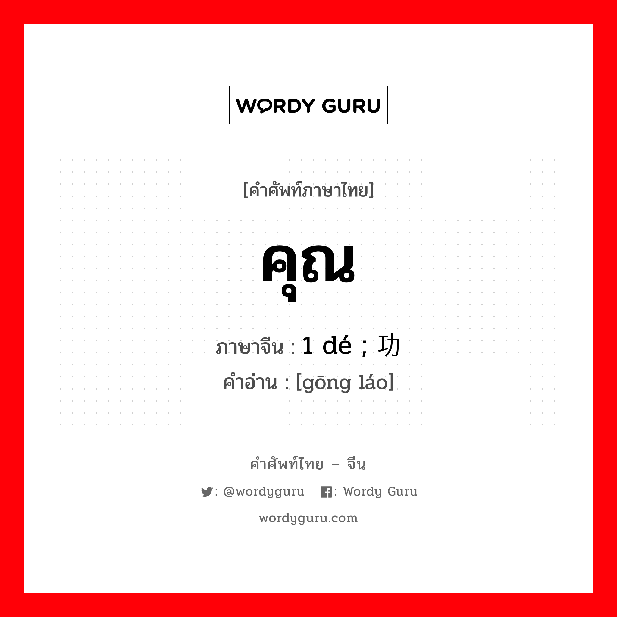 คุณ ภาษาจีนคืออะไร, คำศัพท์ภาษาไทย - จีน คุณ ภาษาจีน 1 dé ; 功劳 คำอ่าน [gōng láo]