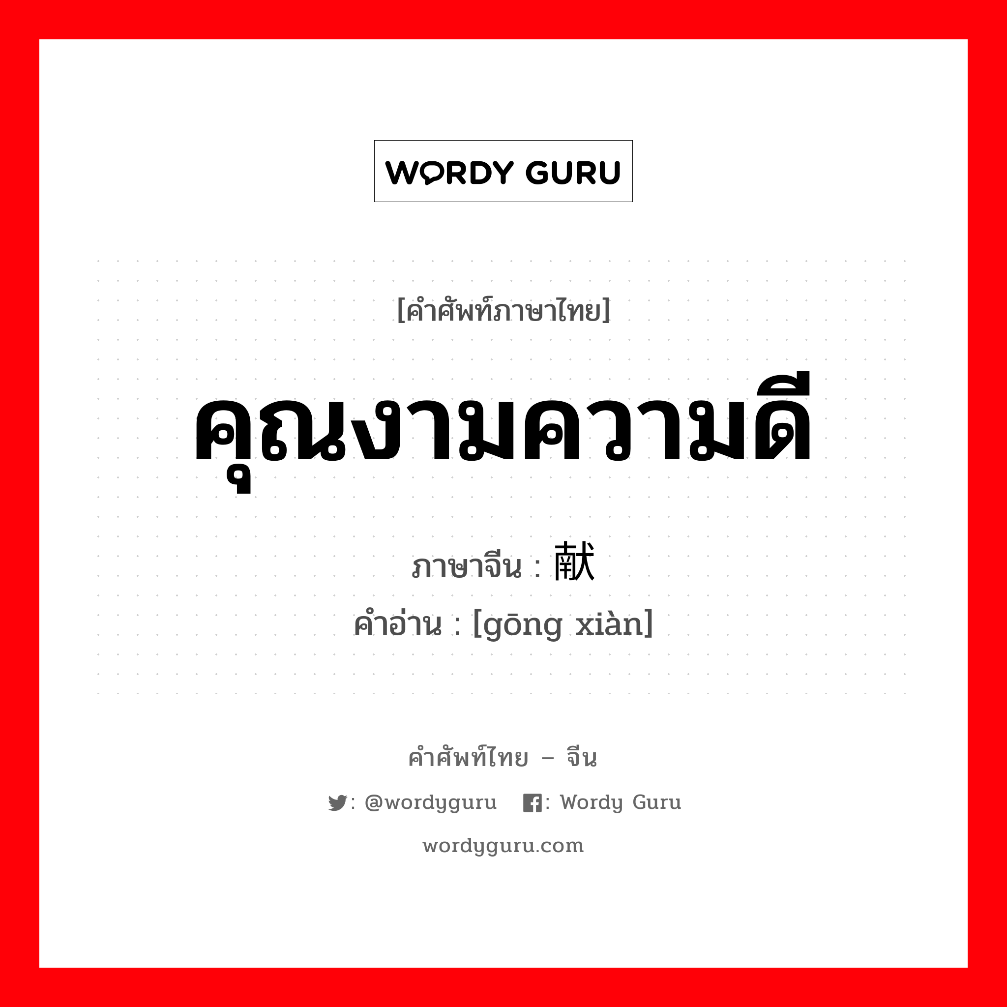 คุณงามความดี ภาษาจีนคืออะไร, คำศัพท์ภาษาไทย - จีน คุณงามความดี ภาษาจีน 贡献 คำอ่าน [gōng xiàn]