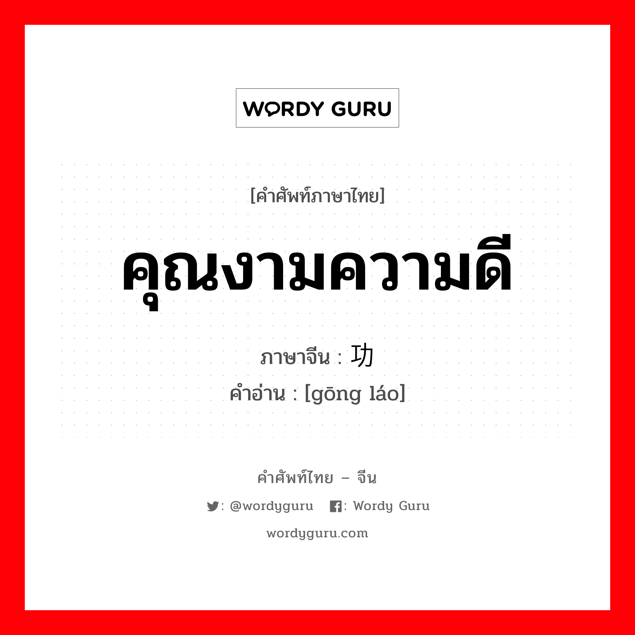 คุณงามความดี ภาษาจีนคืออะไร, คำศัพท์ภาษาไทย - จีน คุณงามความดี ภาษาจีน 功劳 คำอ่าน [gōng láo]