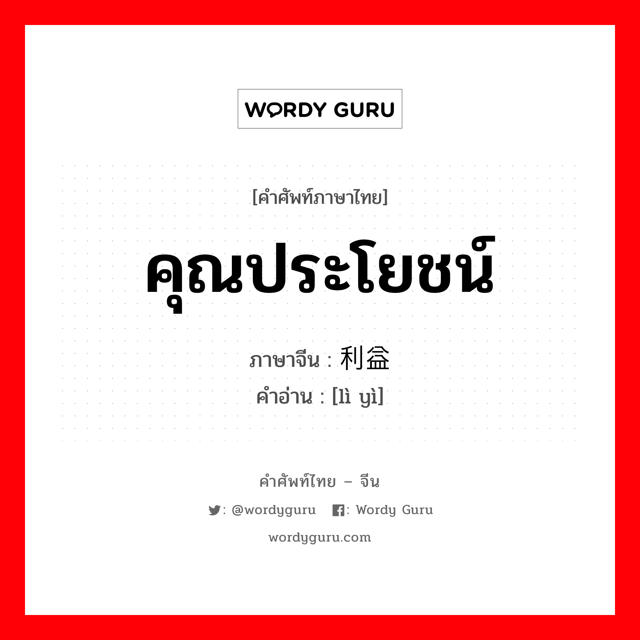 คุณประโยชน์ ภาษาจีนคืออะไร, คำศัพท์ภาษาไทย - จีน คุณประโยชน์ ภาษาจีน 利益 คำอ่าน [lì yì]