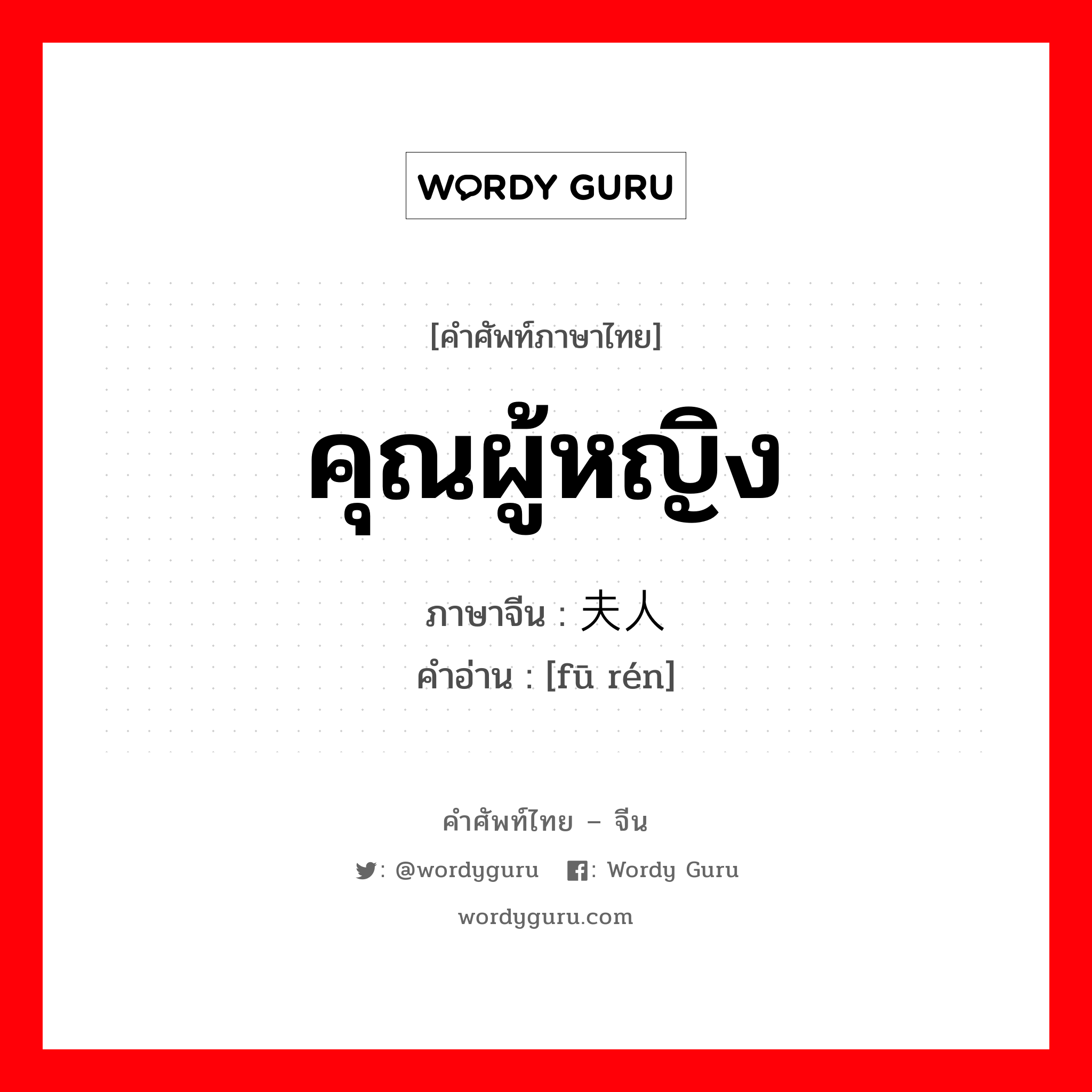 คุณผู้หญิง ภาษาจีนคืออะไร, คำศัพท์ภาษาไทย - จีน คุณผู้หญิง ภาษาจีน 夫人 คำอ่าน [fū rén]