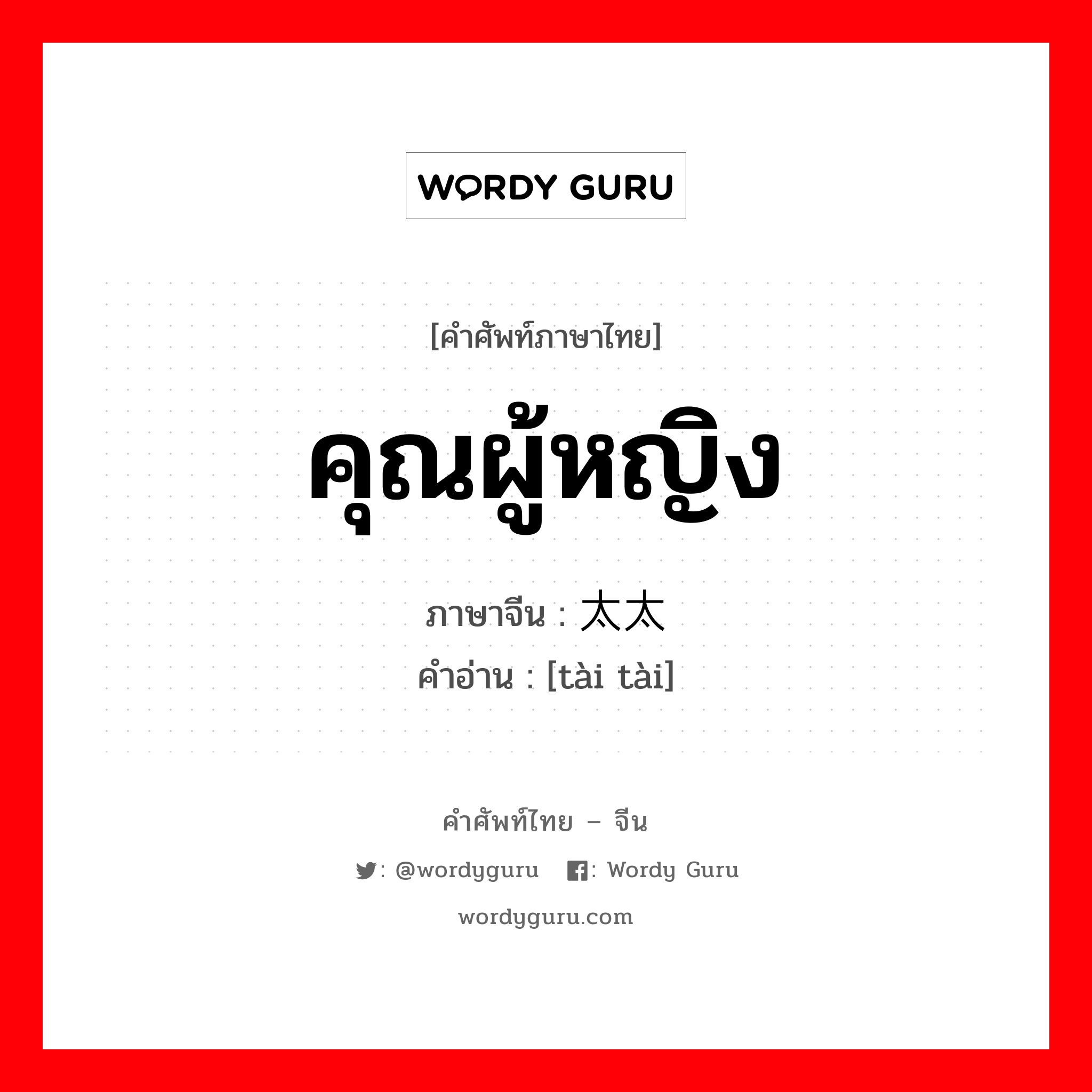 คุณผู้หญิง ภาษาจีนคืออะไร, คำศัพท์ภาษาไทย - จีน คุณผู้หญิง ภาษาจีน 太太 คำอ่าน [tài tài]