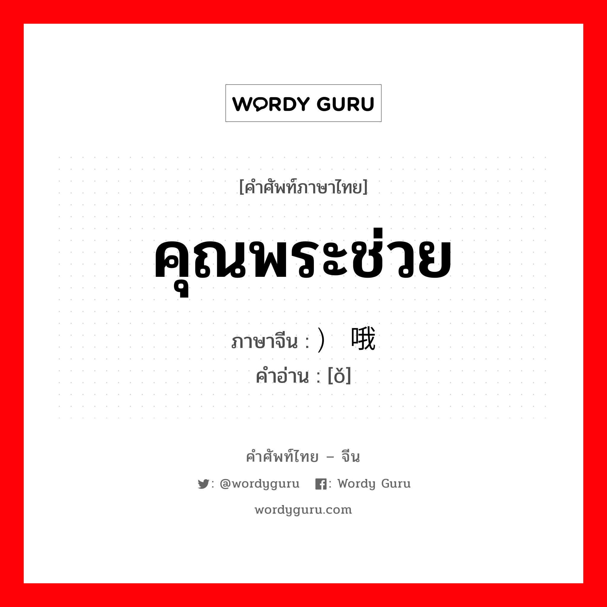 คุณพระช่วย ภาษาจีนคืออะไร, คำศัพท์ภาษาไทย - จีน คุณพระช่วย ภาษาจีน ） 哦 คำอ่าน [ǒ]