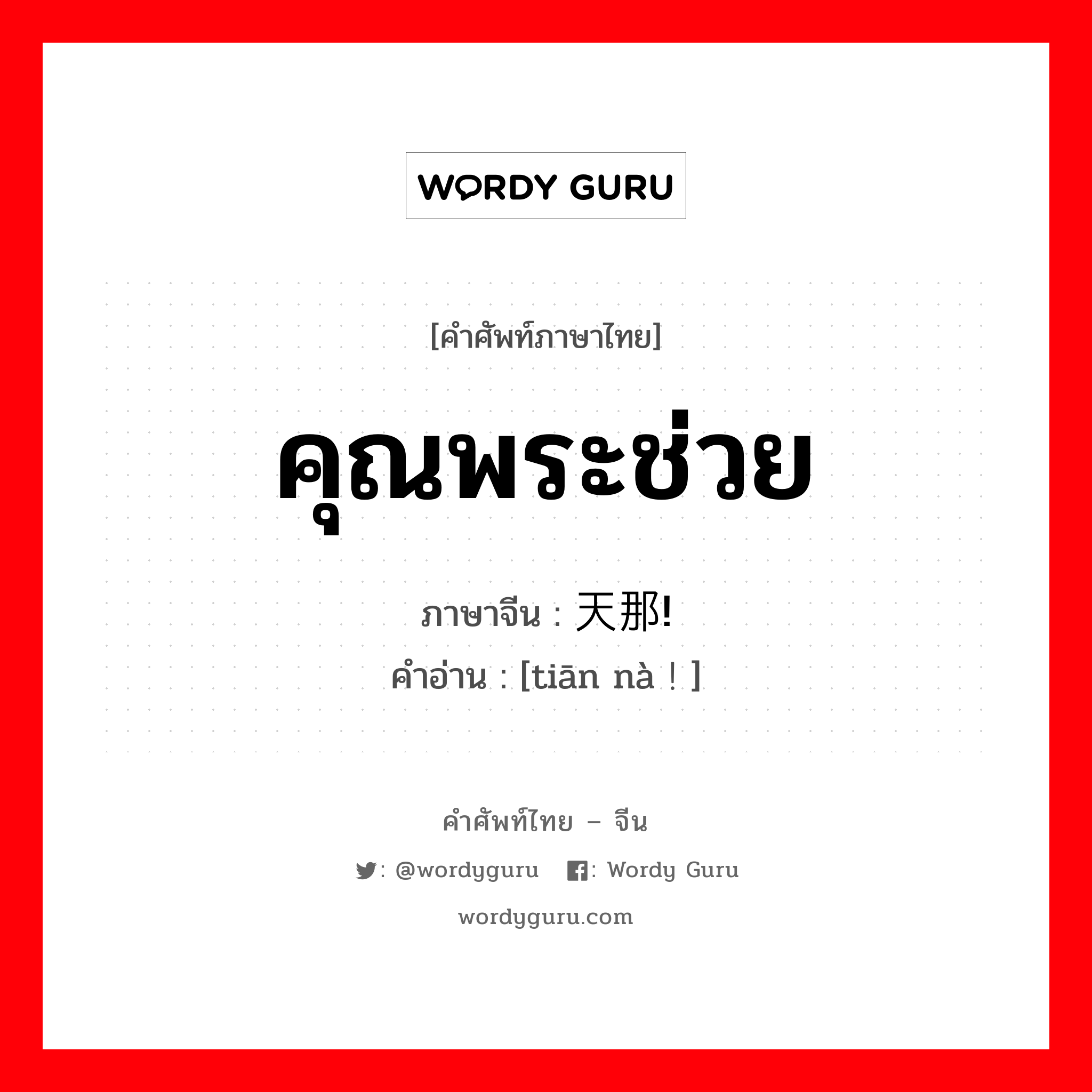 คุณพระช่วย ภาษาจีนคืออะไร, คำศัพท์ภาษาไทย - จีน คุณพระช่วย ภาษาจีน 天那! คำอ่าน [tiān nà！]