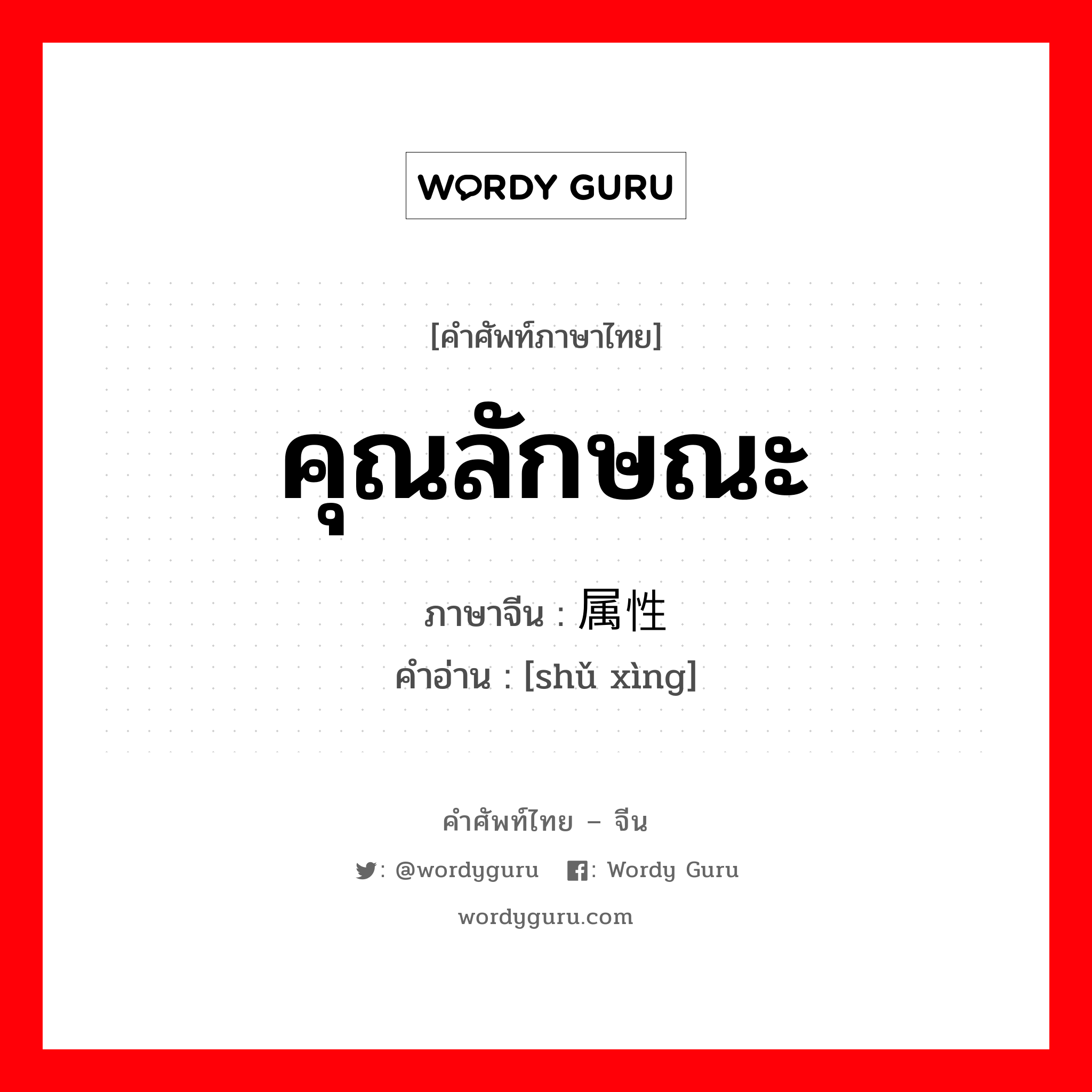 คุณลักษณะ ภาษาจีนคืออะไร, คำศัพท์ภาษาไทย - จีน คุณลักษณะ ภาษาจีน 属性 คำอ่าน [shǔ xìng]