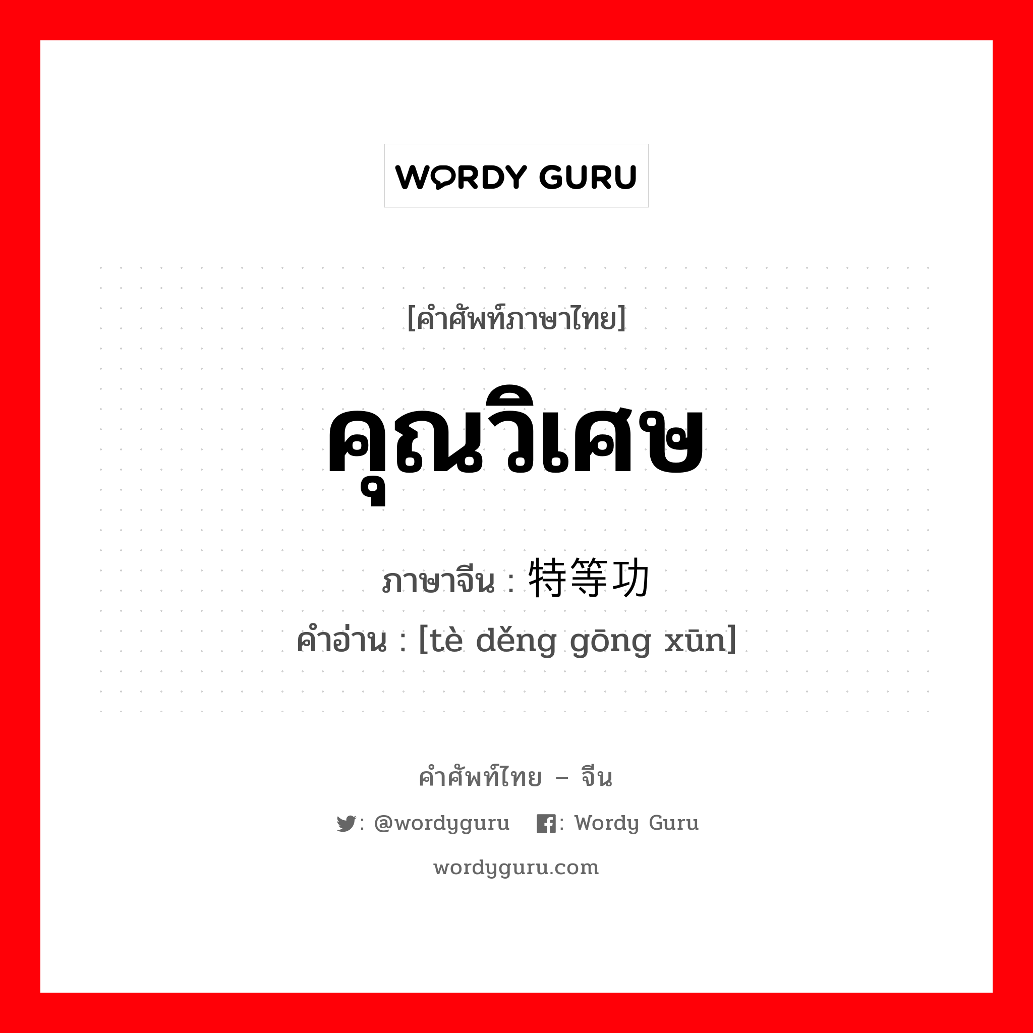 คุณวิเศษ ภาษาจีนคืออะไร, คำศัพท์ภาษาไทย - จีน คุณวิเศษ ภาษาจีน 特等功勋 คำอ่าน [tè děng gōng xūn]