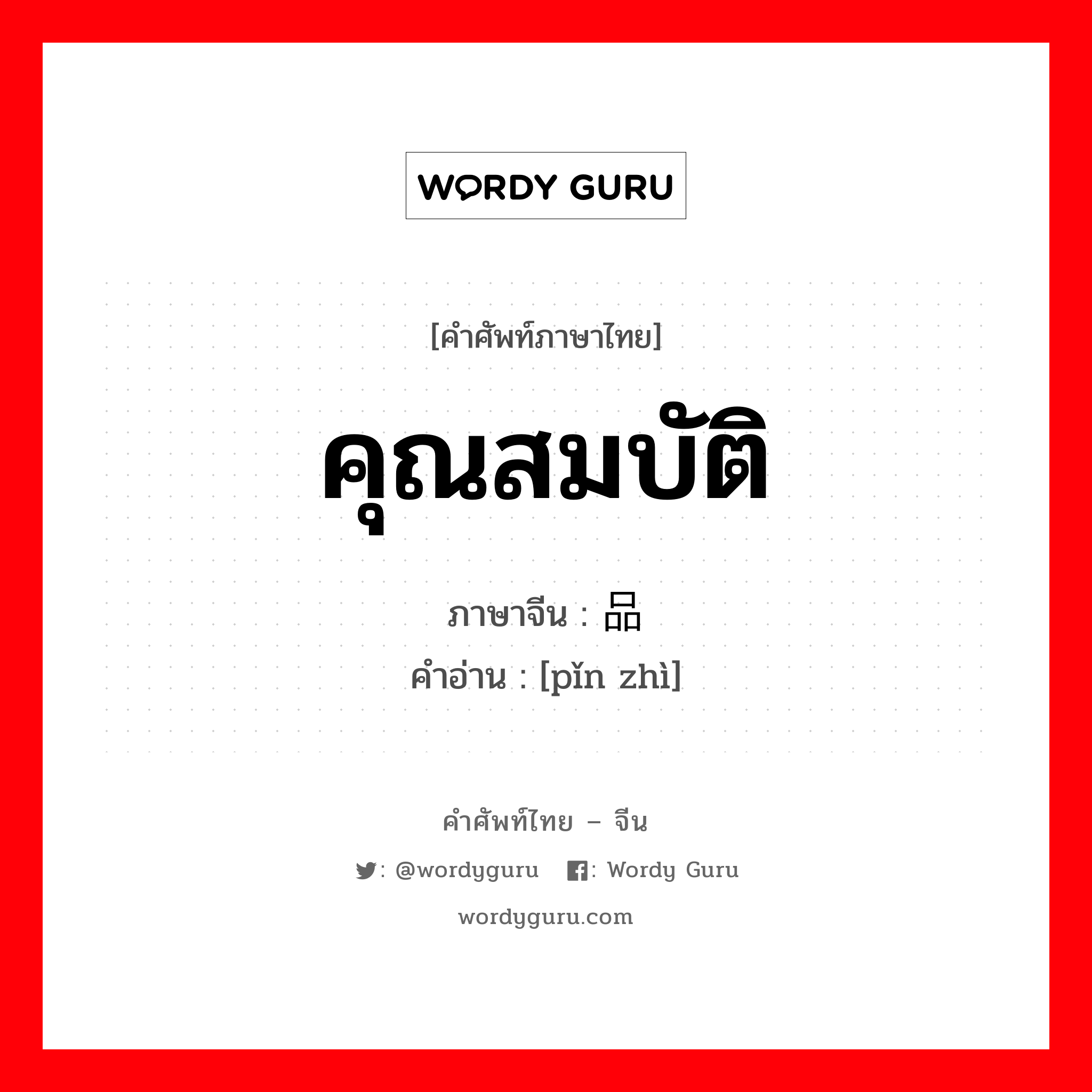 คุณสมบัติ ภาษาจีนคืออะไร, คำศัพท์ภาษาไทย - จีน คุณสมบัติ ภาษาจีน 品质 คำอ่าน [pǐn zhì]