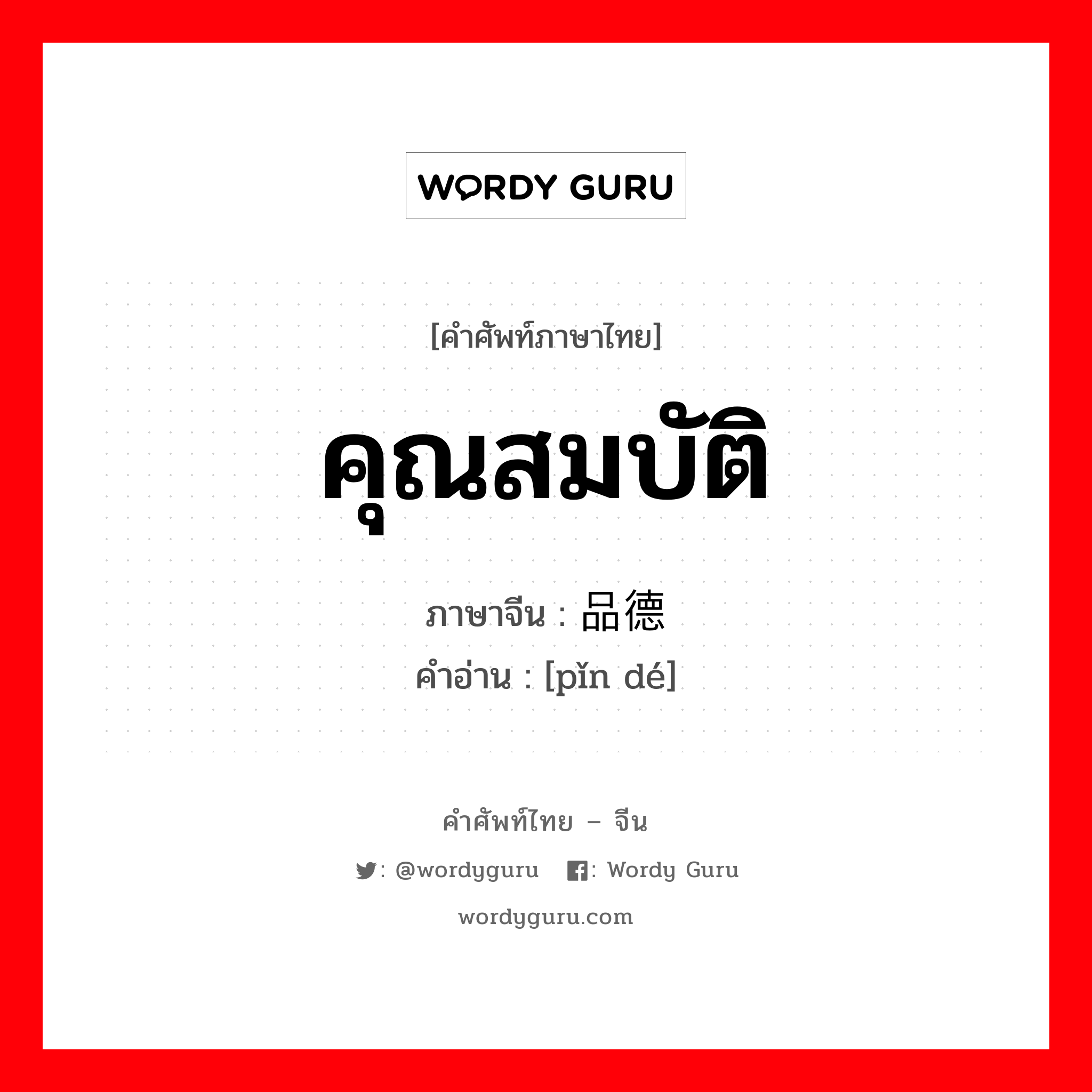 คุณสมบัติ ภาษาจีนคืออะไร, คำศัพท์ภาษาไทย - จีน คุณสมบัติ ภาษาจีน 品德 คำอ่าน [pǐn dé]