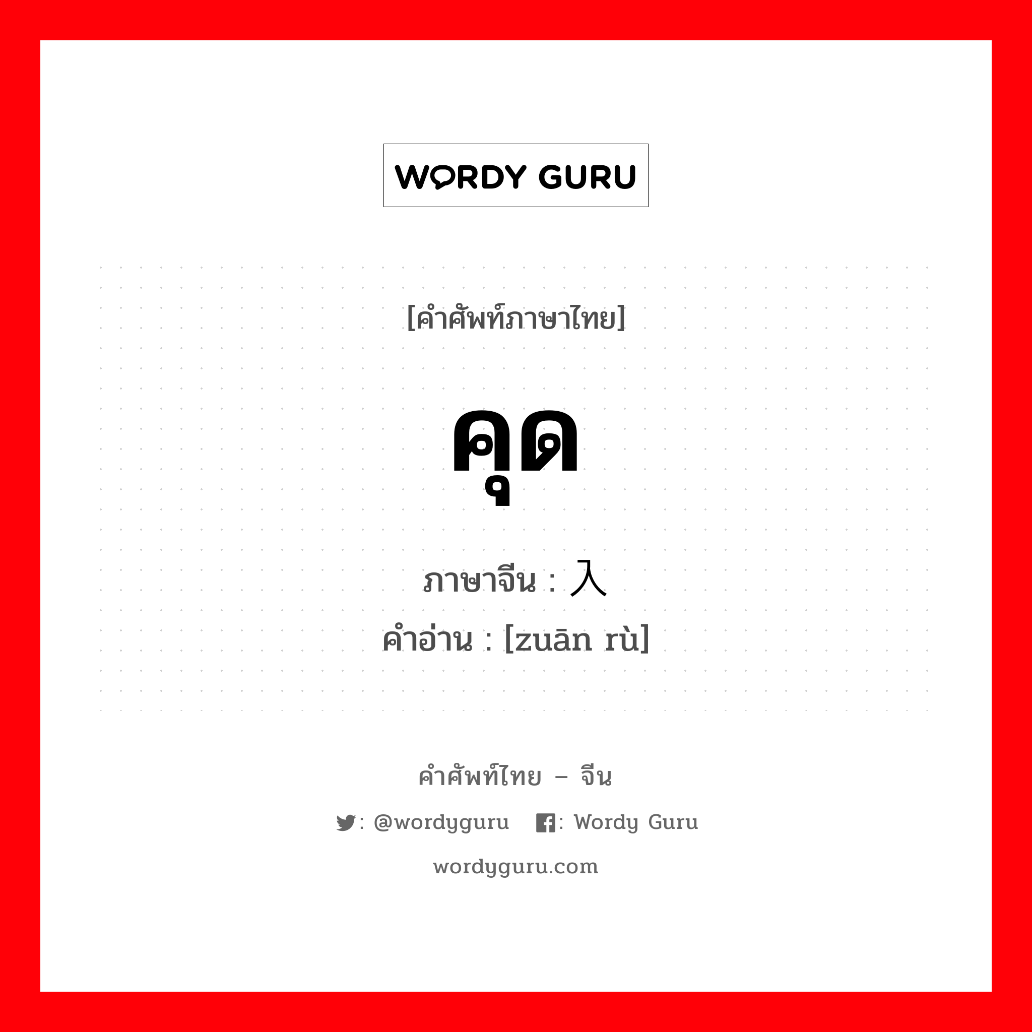 คุด ภาษาจีนคืออะไร, คำศัพท์ภาษาไทย - จีน คุด ภาษาจีน 钻入 คำอ่าน [zuān rù]