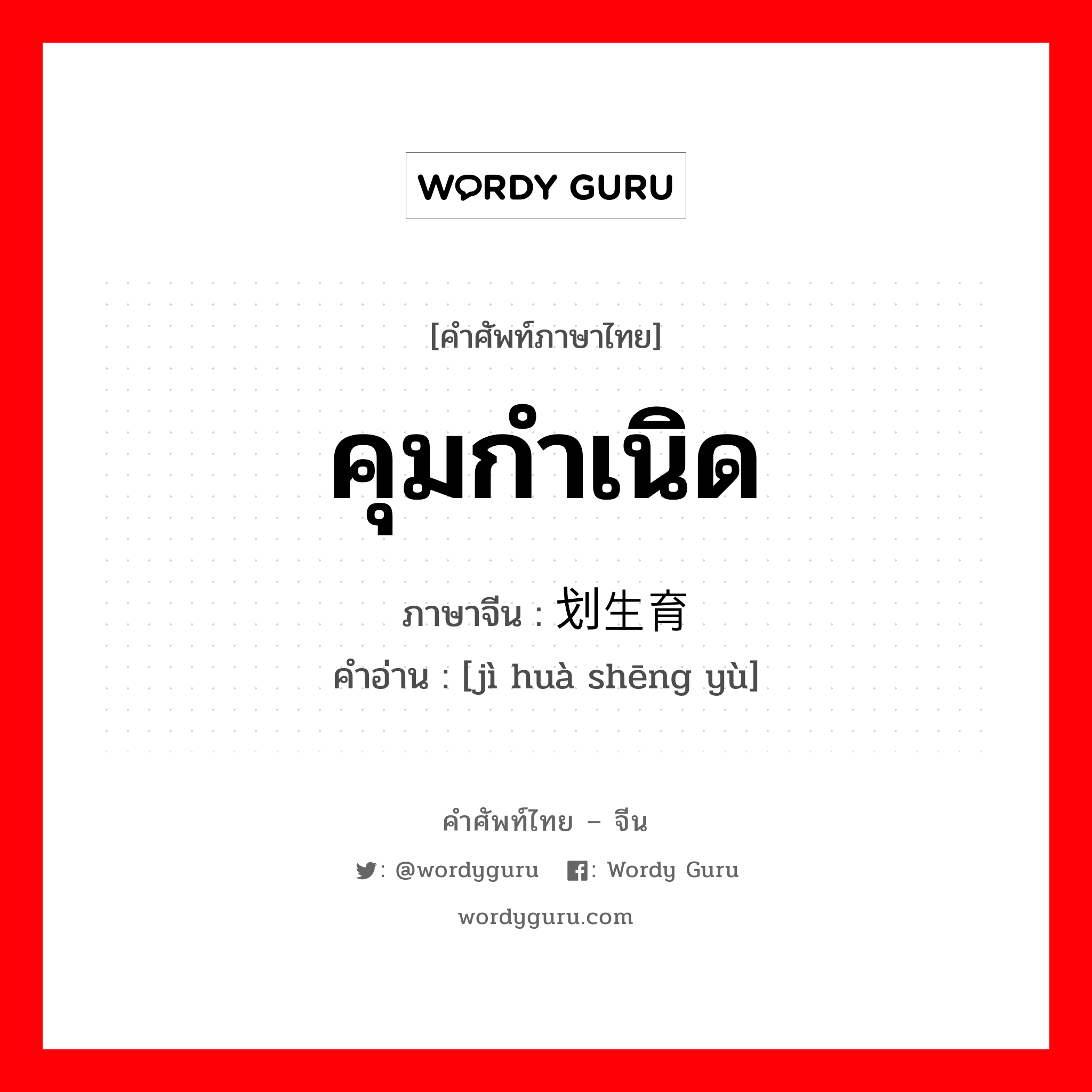 คุมกำเนิด ภาษาจีนคืออะไร, คำศัพท์ภาษาไทย - จีน คุมกำเนิด ภาษาจีน 计划生育 คำอ่าน [jì huà shēng yù]