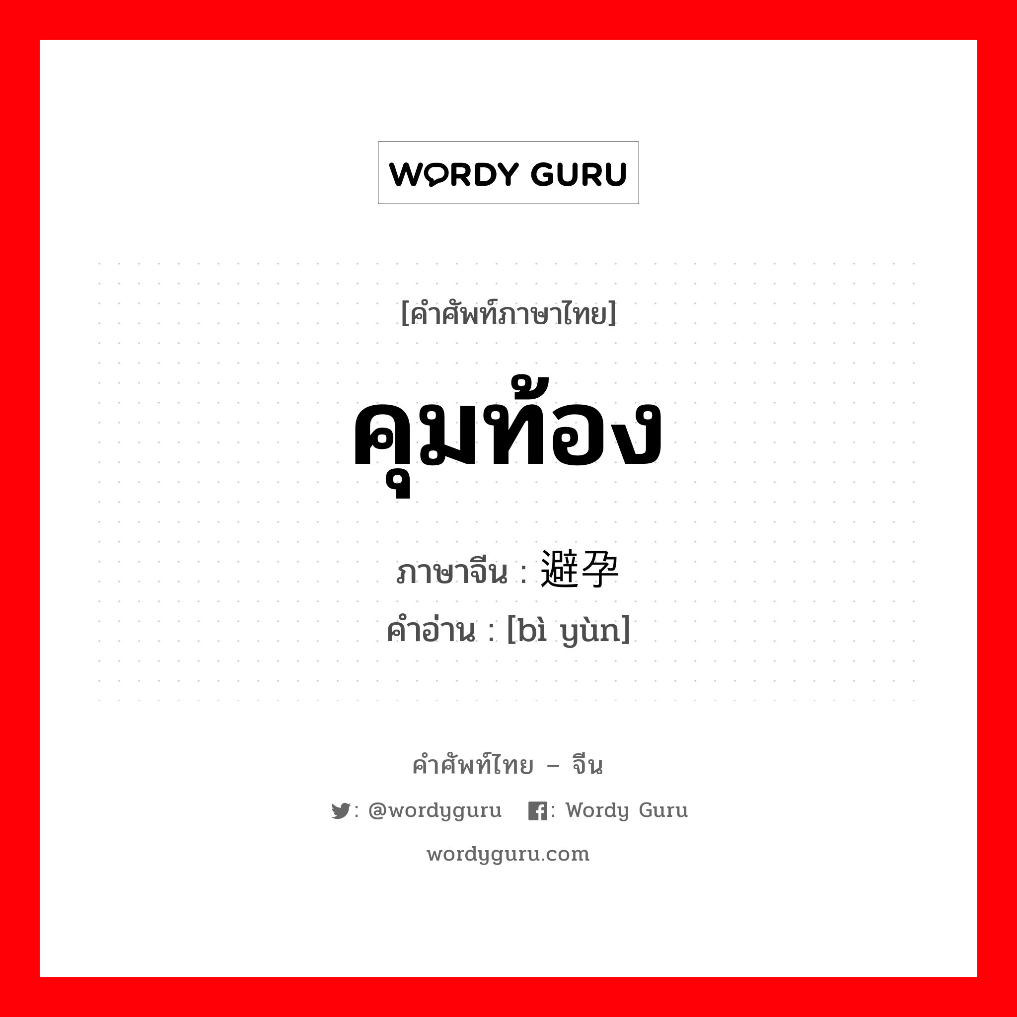 คุมท้อง ภาษาจีนคืออะไร, คำศัพท์ภาษาไทย - จีน คุมท้อง ภาษาจีน 避孕 คำอ่าน [bì yùn]