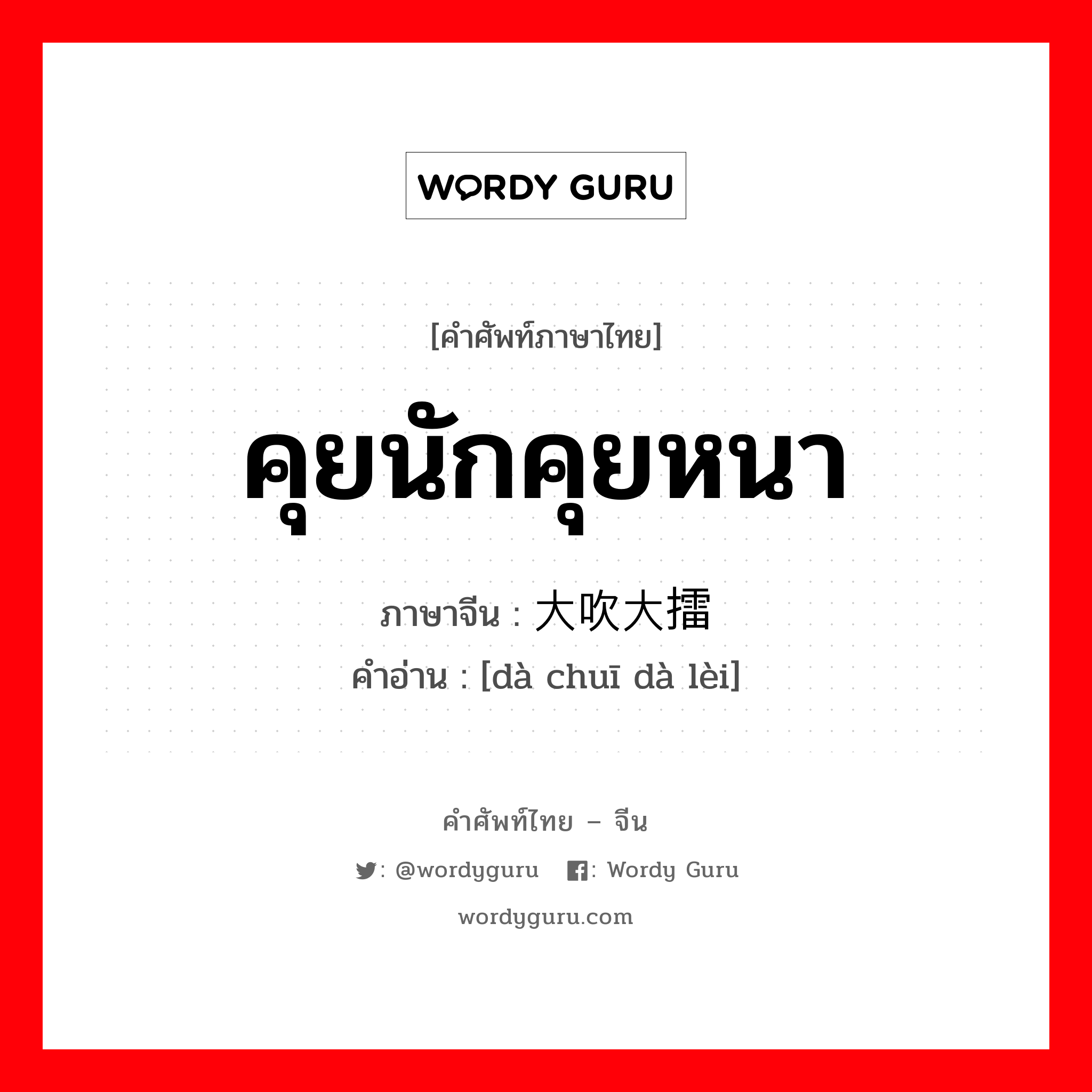 大吹大擂 ภาษาไทย?, คำศัพท์ภาษาไทย - จีน 大吹大擂 ภาษาจีน คุยนักคุยหนา คำอ่าน [dà chuī dà lèi]