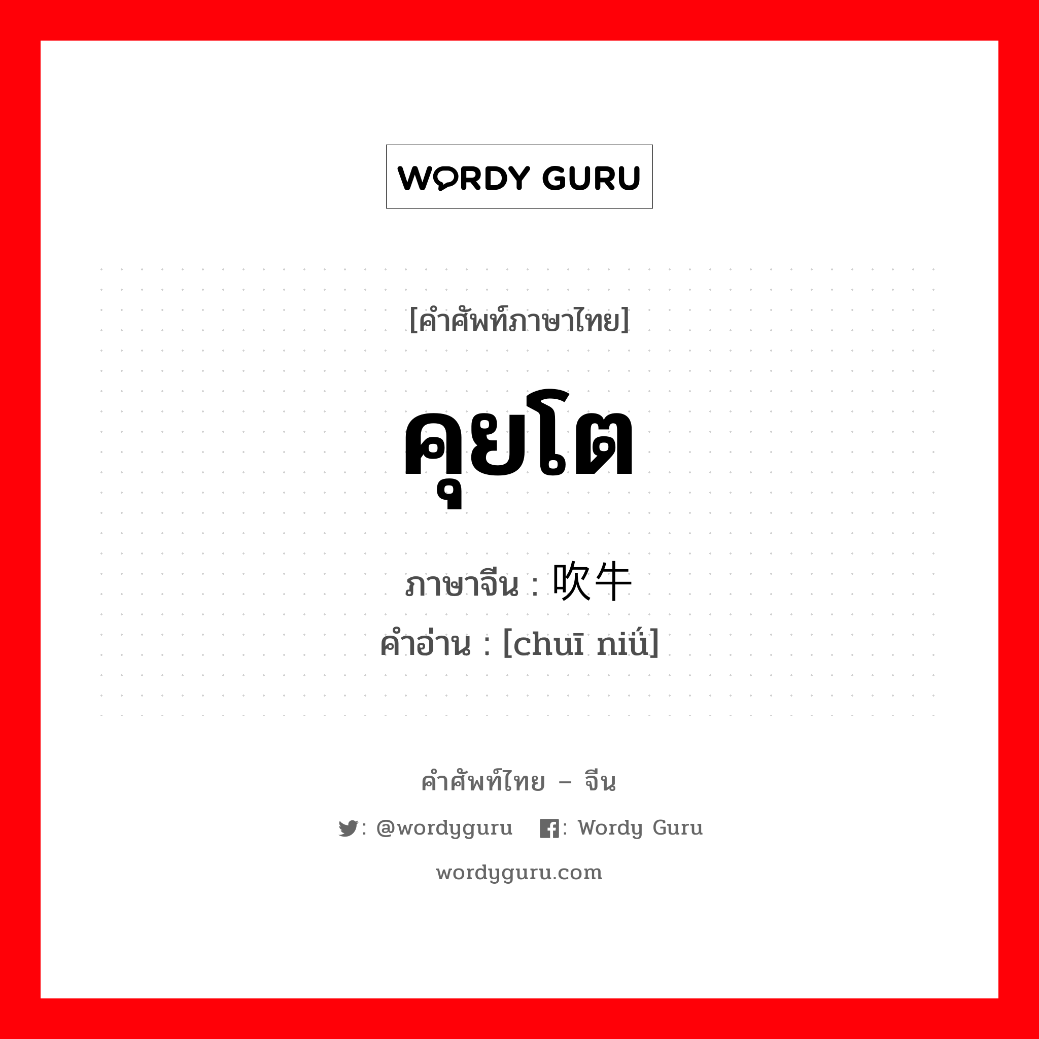 คุยโต ภาษาจีนคืออะไร, คำศัพท์ภาษาไทย - จีน คุยโต ภาษาจีน 吹牛 คำอ่าน [chuī niǘ]