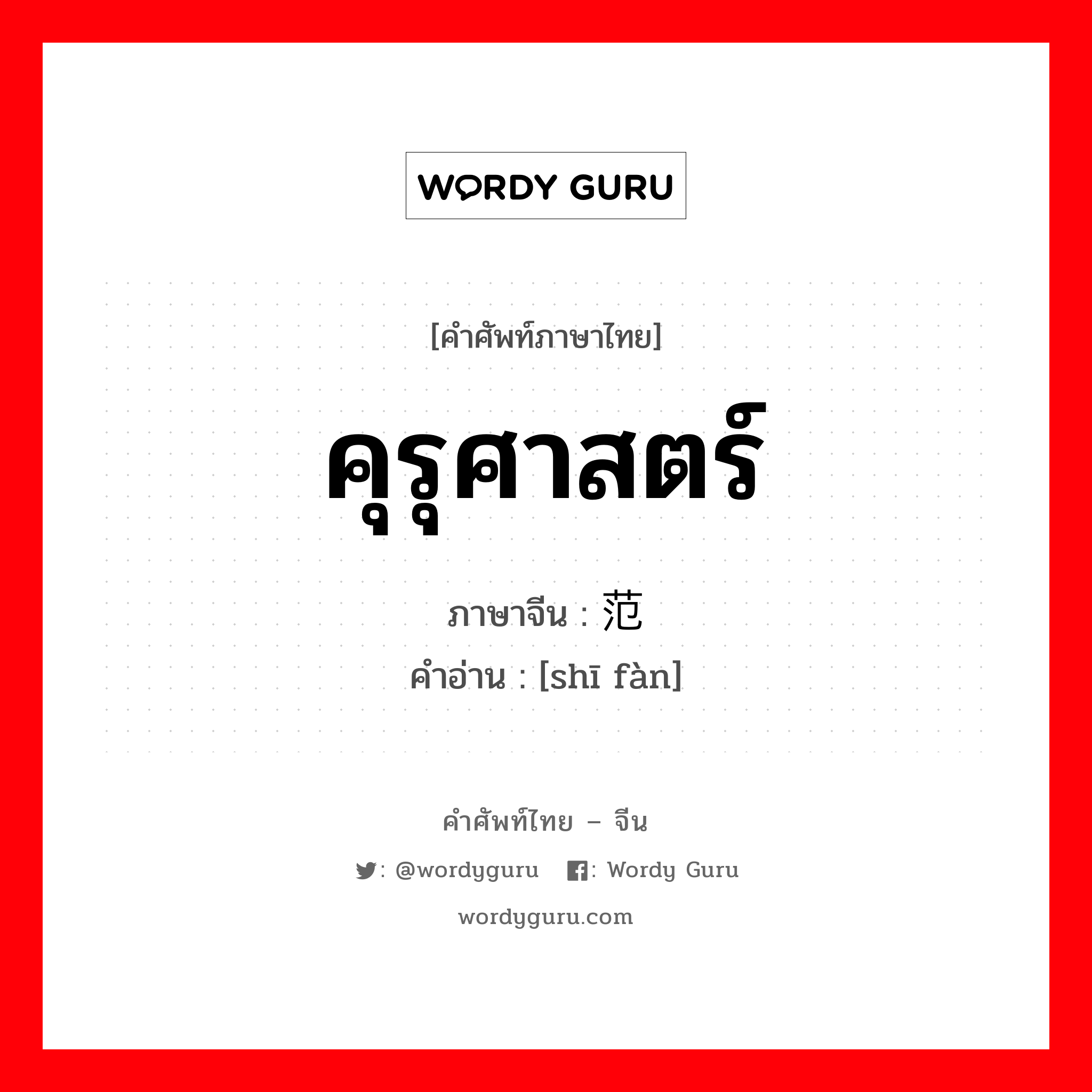 คุรุศาสตร์ ภาษาจีนคืออะไร, คำศัพท์ภาษาไทย - จีน คุรุศาสตร์ ภาษาจีน 师范 คำอ่าน [shī fàn]