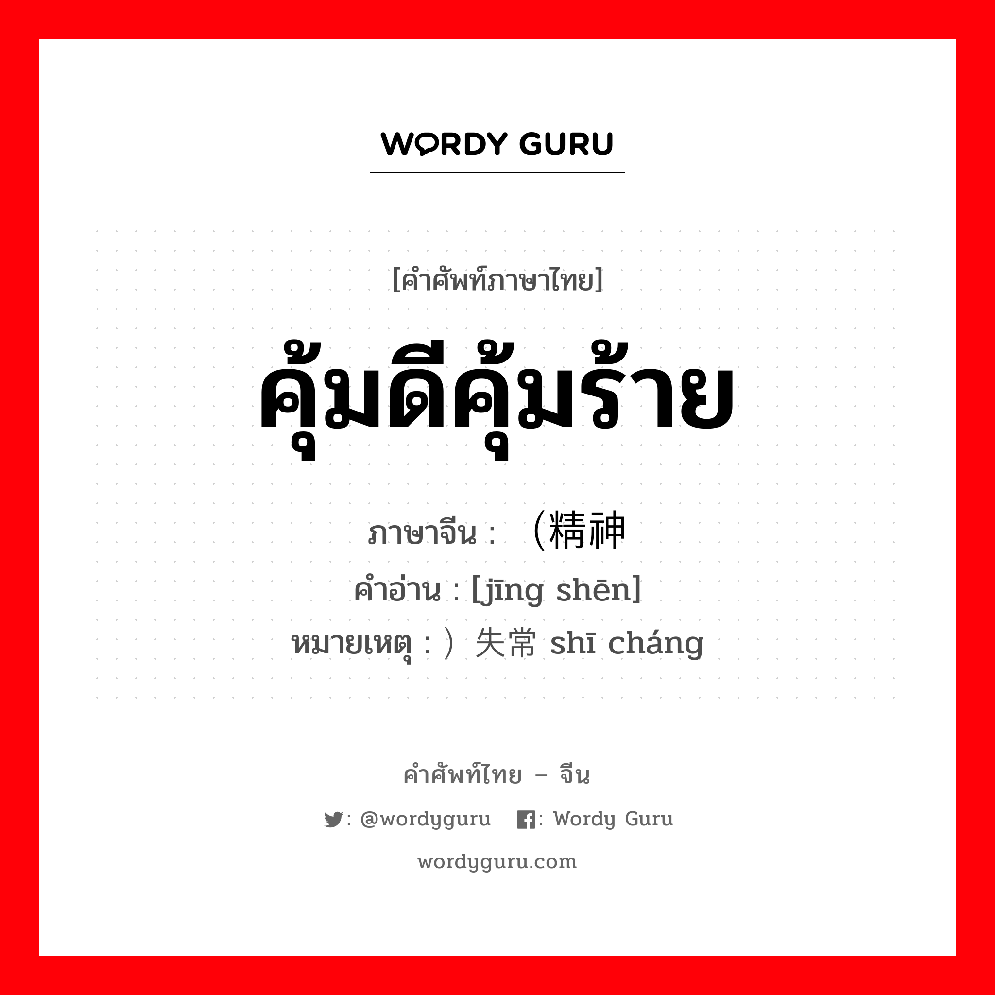 คุ้มดีคุ้มร้าย ภาษาจีนคืออะไร, คำศัพท์ภาษาไทย - จีน คุ้มดีคุ้มร้าย ภาษาจีน （精神 คำอ่าน [jīng shēn] หมายเหตุ ）失常 shī cháng