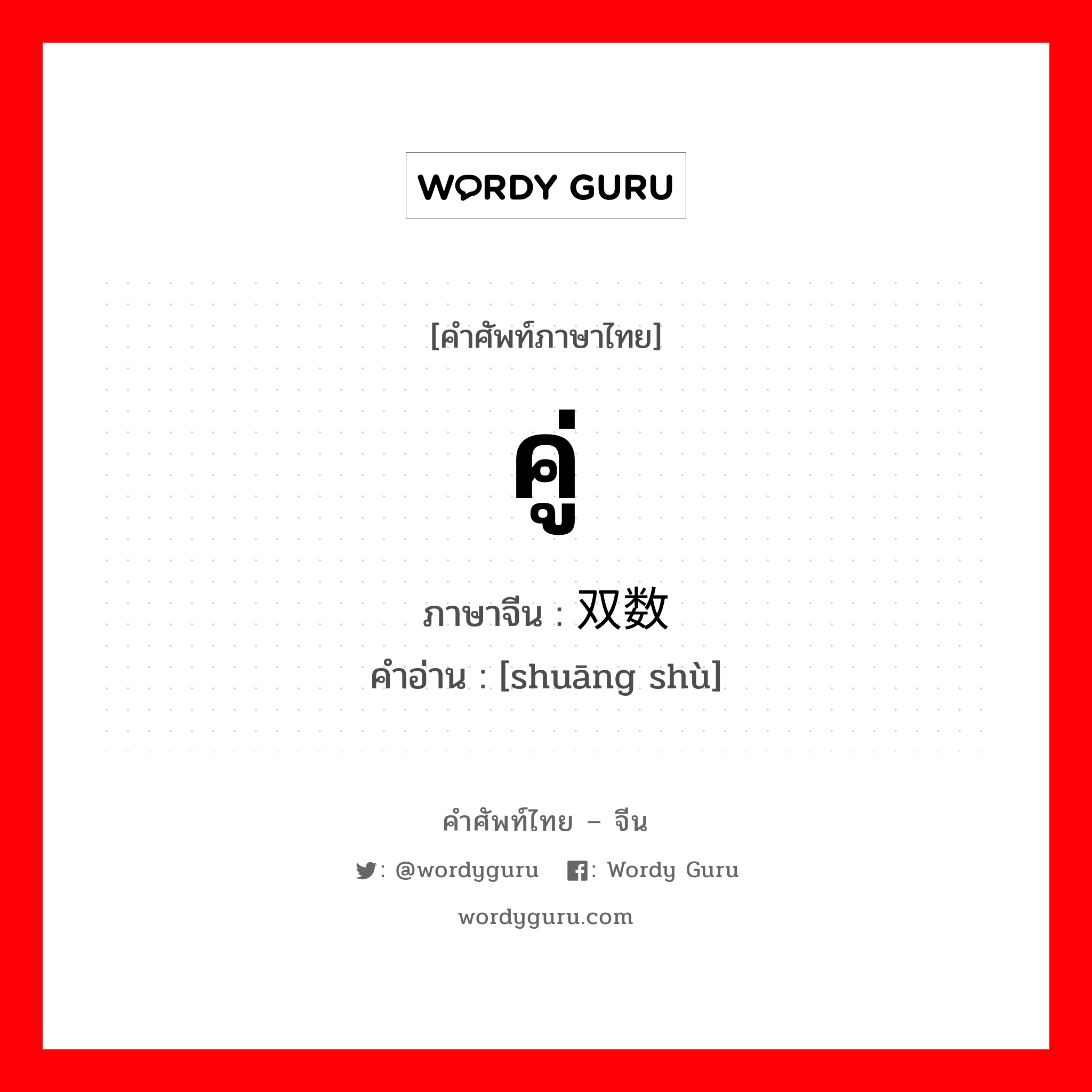 คู่ ภาษาจีนคืออะไร, คำศัพท์ภาษาไทย - จีน คู่ ภาษาจีน 双数 คำอ่าน [shuāng shù]