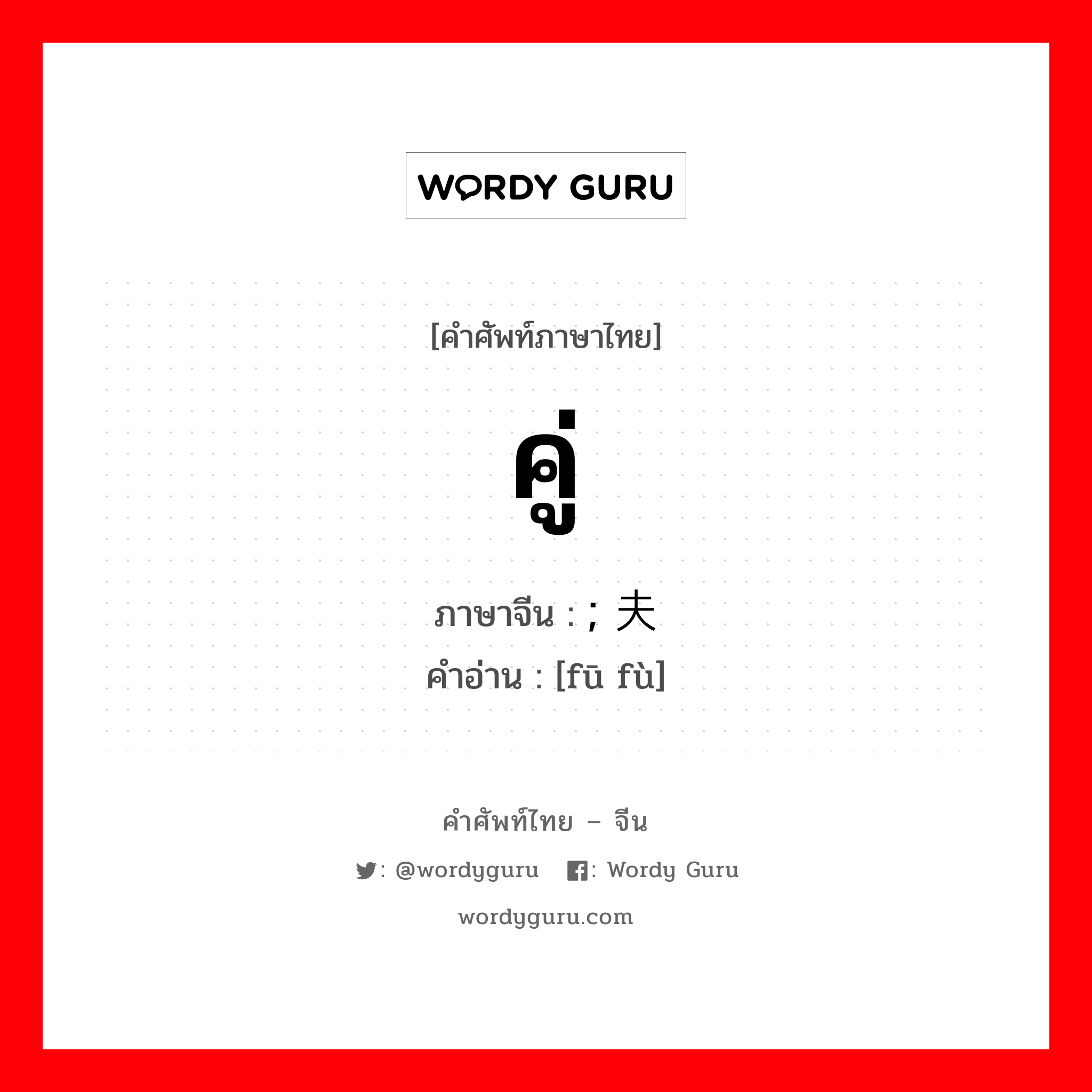 คู่ ภาษาจีนคืออะไร, คำศัพท์ภาษาไทย - จีน คู่ ภาษาจีน ; 夫妇 คำอ่าน [fū fù]