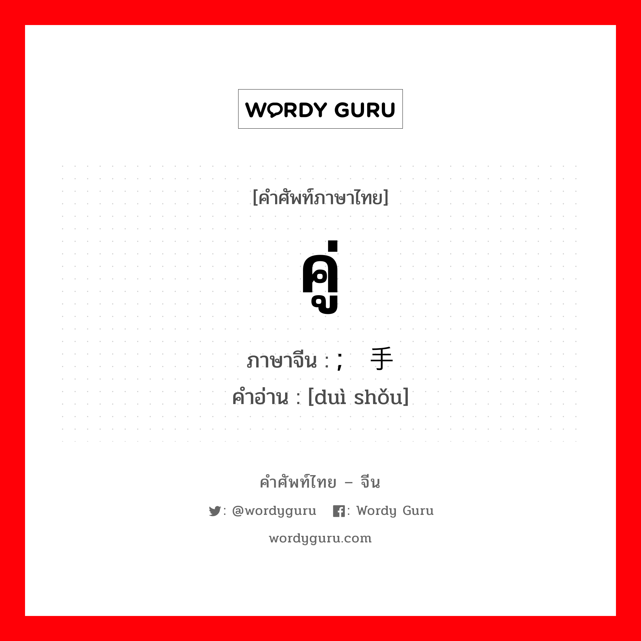 คู่ ภาษาจีนคืออะไร, คำศัพท์ภาษาไทย - จีน คู่ ภาษาจีน ; 对手 คำอ่าน [duì shǒu]