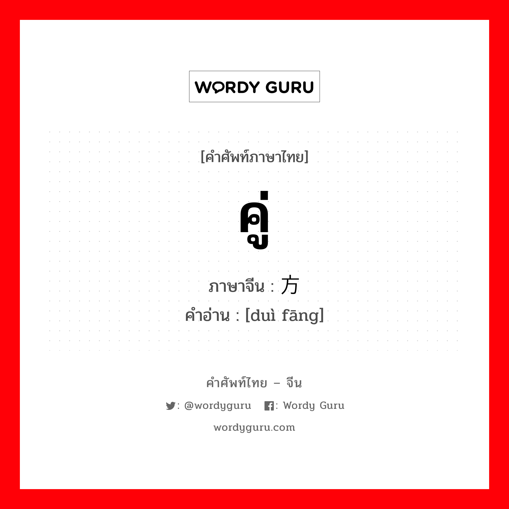 คู่ ภาษาจีนคืออะไร, คำศัพท์ภาษาไทย - จีน คู่ ภาษาจีน 对方 คำอ่าน [duì fāng]