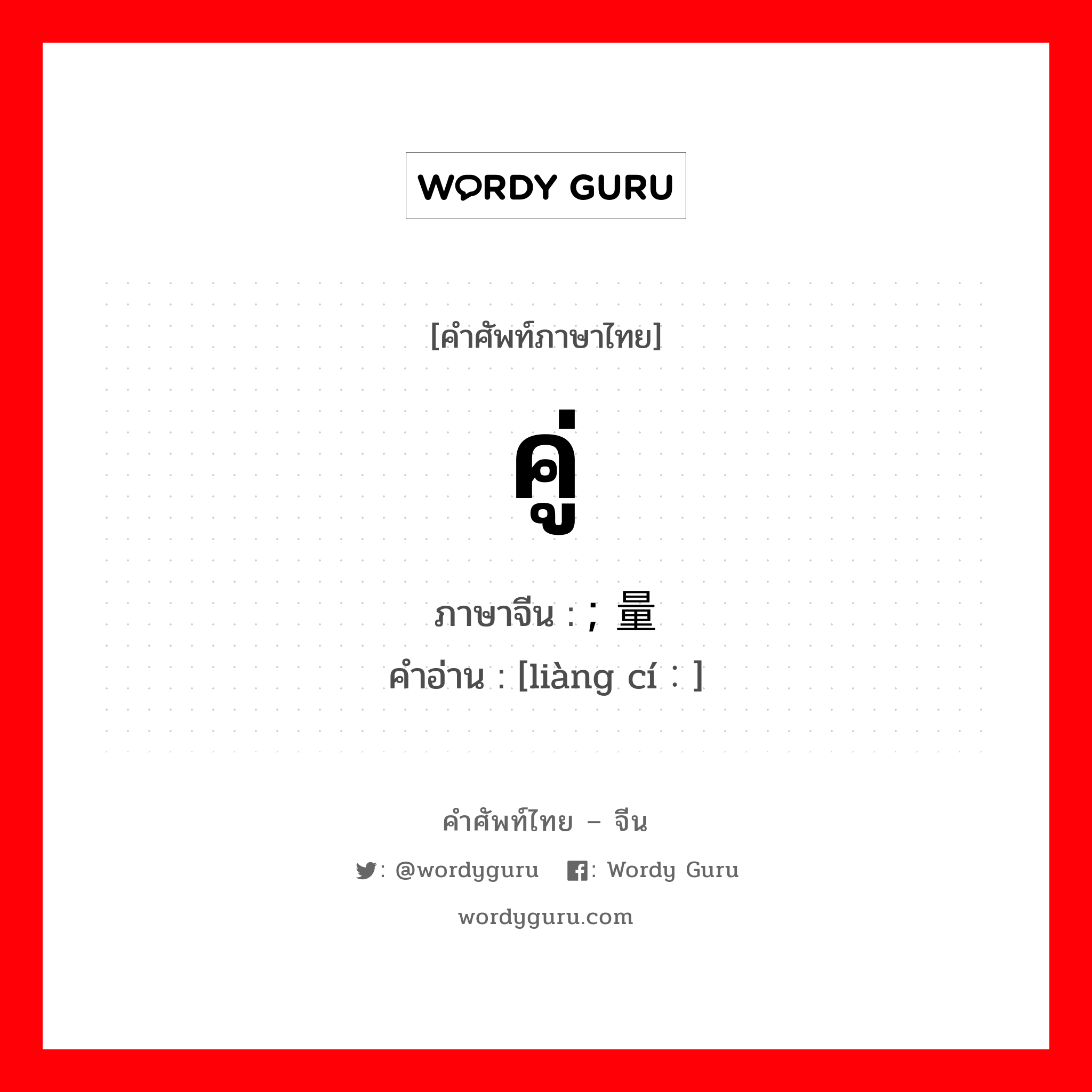 คู่ ภาษาจีนคืออะไร, คำศัพท์ภาษาไทย - จีน คู่ ภาษาจีน ; 量词 คำอ่าน [liàng cí：]