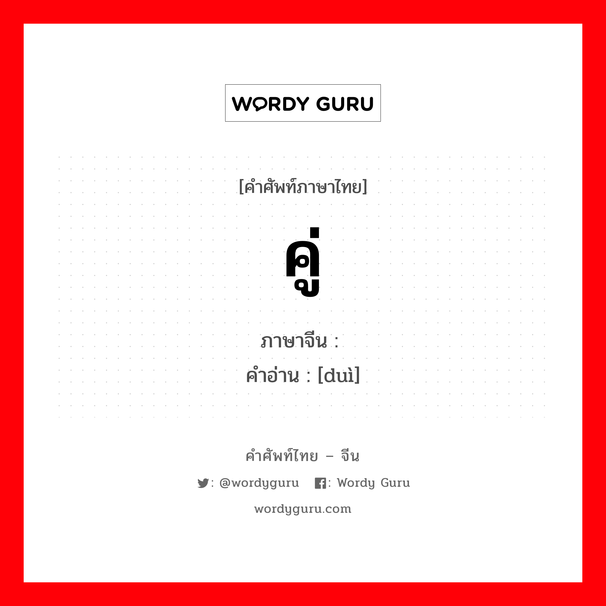 คู่ ภาษาจีนคืออะไร, คำศัพท์ภาษาไทย - จีน คู่ ภาษาจีน 对 คำอ่าน [duì]