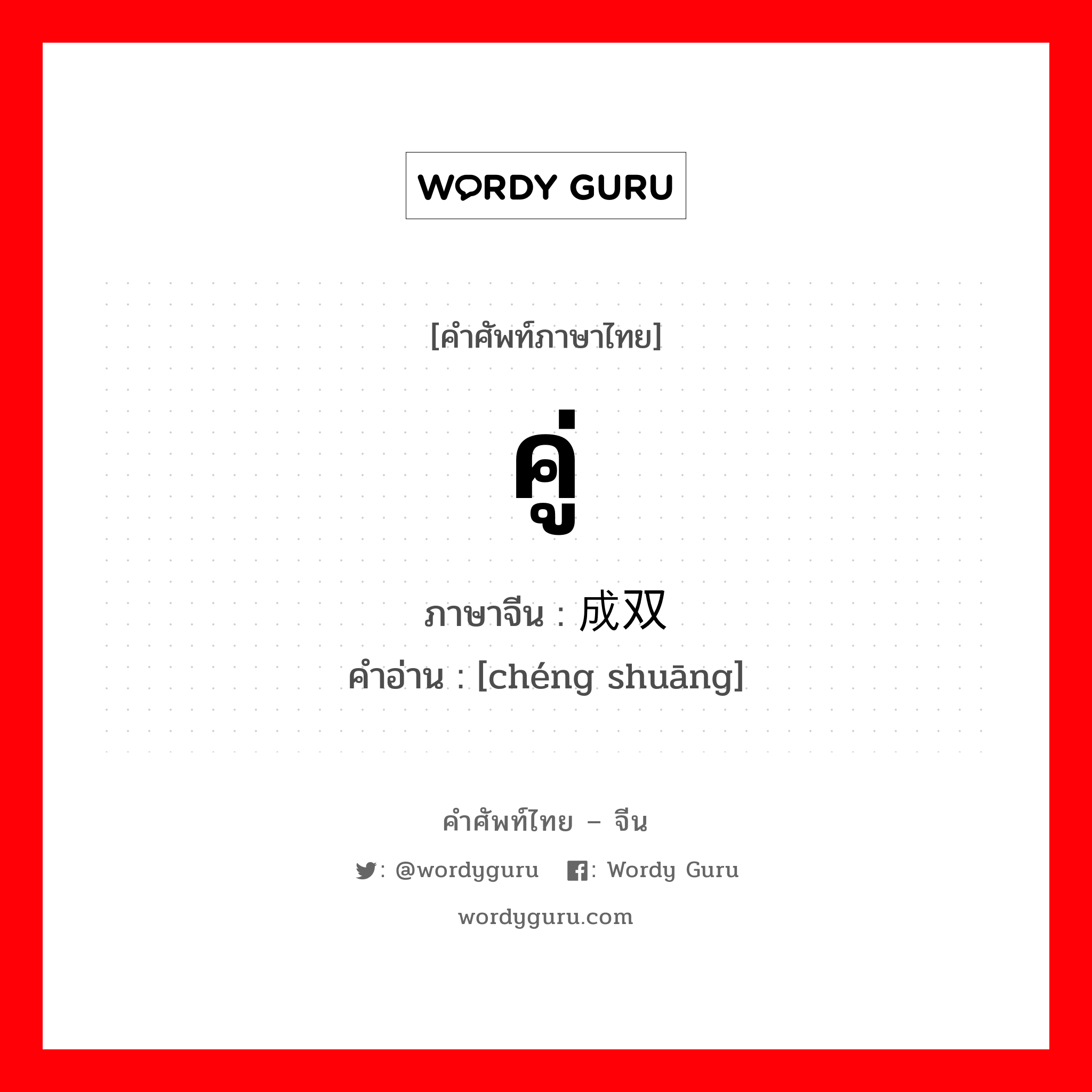 คู่ ภาษาจีนคืออะไร, คำศัพท์ภาษาไทย - จีน คู่ ภาษาจีน 成双 คำอ่าน [chéng shuāng]