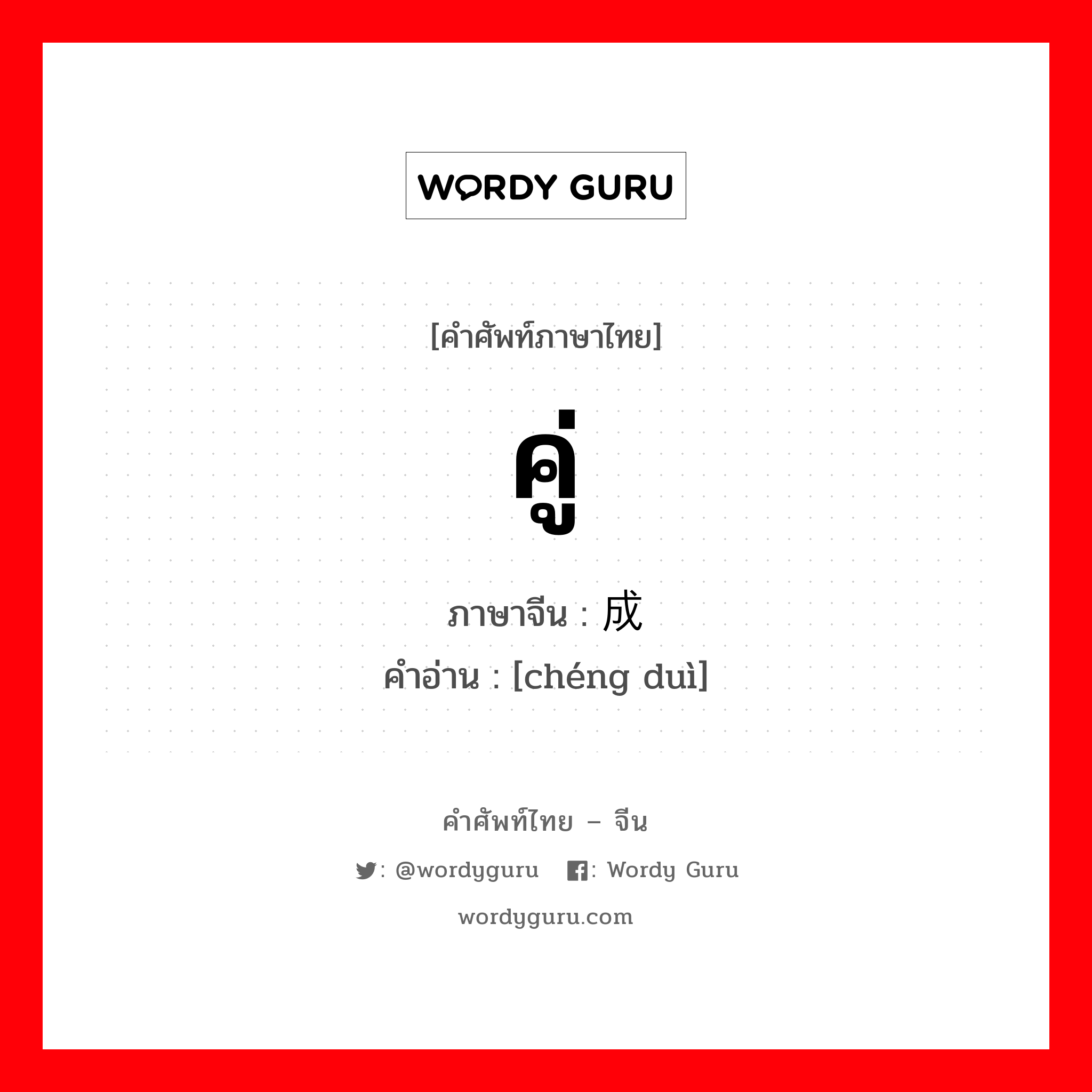 คู่ ภาษาจีนคืออะไร, คำศัพท์ภาษาไทย - จีน คู่ ภาษาจีน 成对 คำอ่าน [chéng duì]