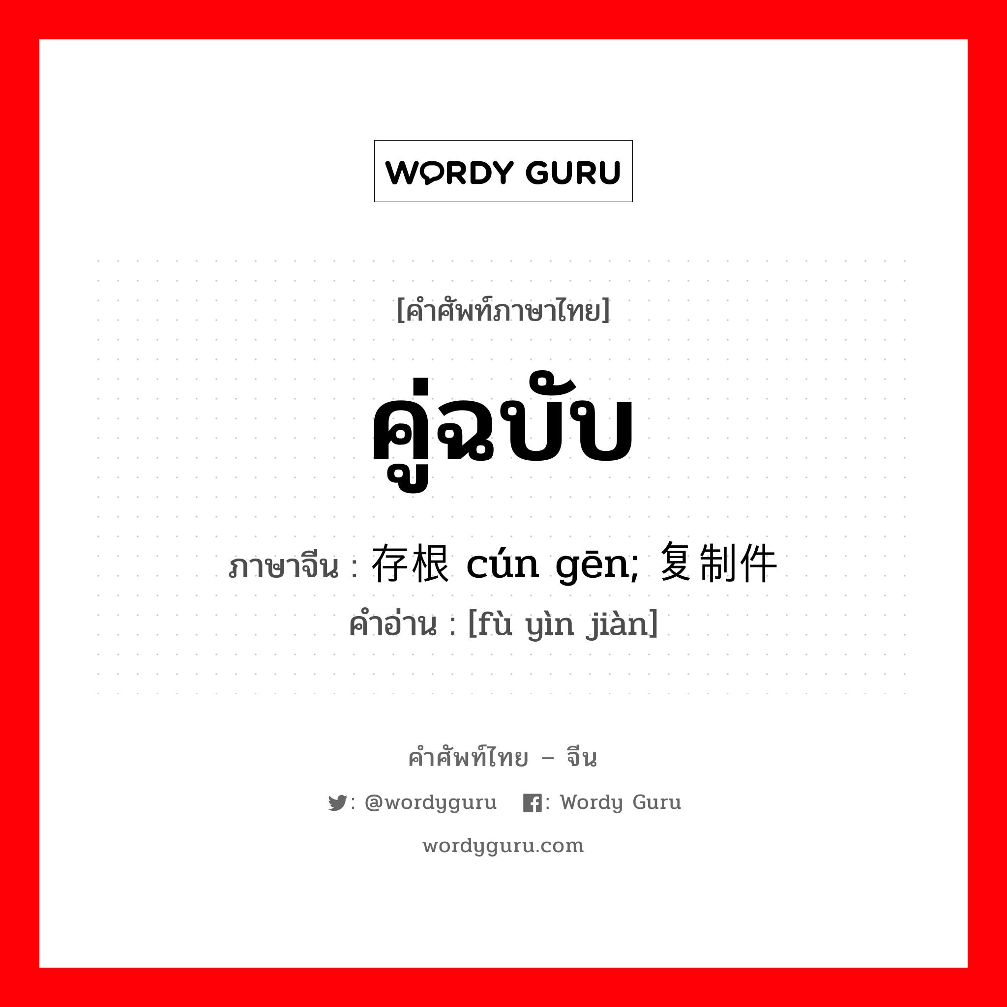 คู่ฉบับ ภาษาจีนคืออะไร, คำศัพท์ภาษาไทย - จีน คู่ฉบับ ภาษาจีน 存根 cún gēn; 复制件 คำอ่าน [fù yìn jiàn]