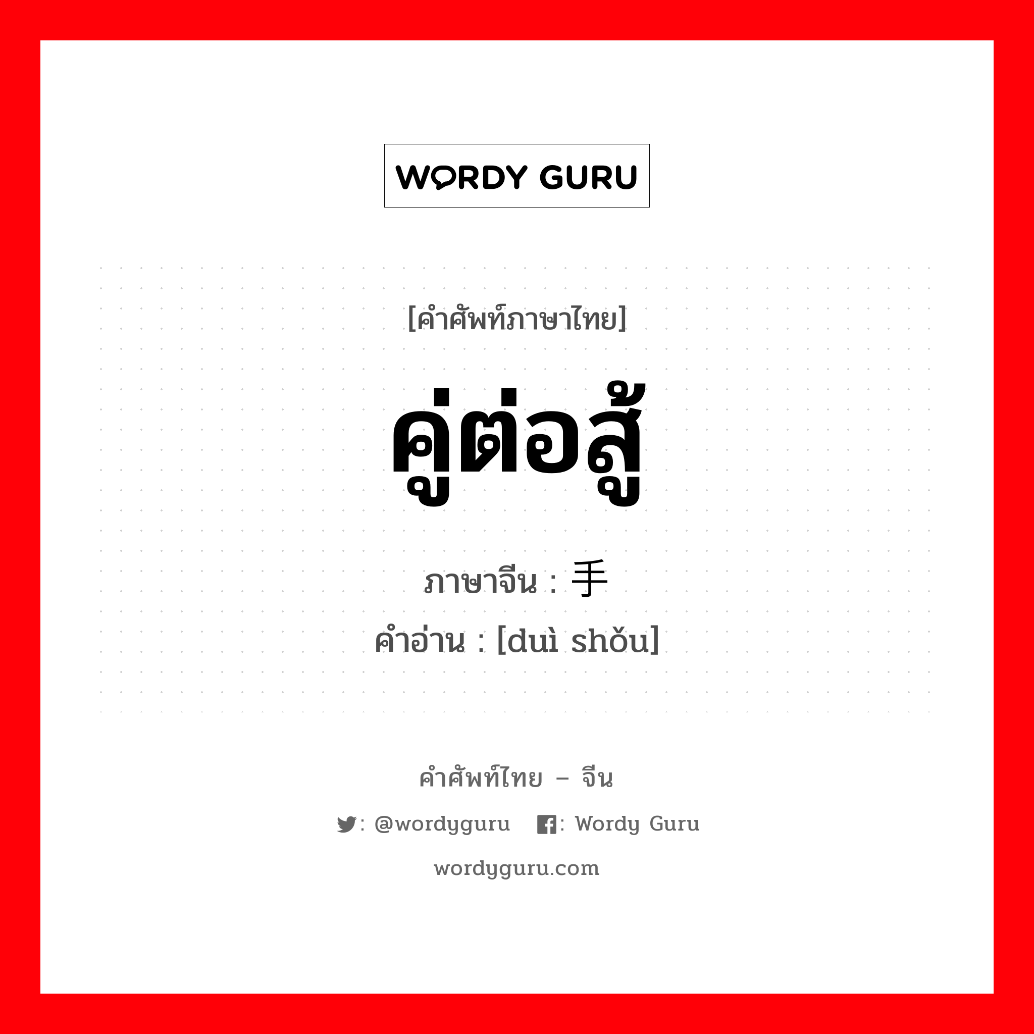 คู่ต่อสู้ ภาษาจีนคืออะไร, คำศัพท์ภาษาไทย - จีน คู่ต่อสู้ ภาษาจีน 对手 คำอ่าน [duì shǒu]