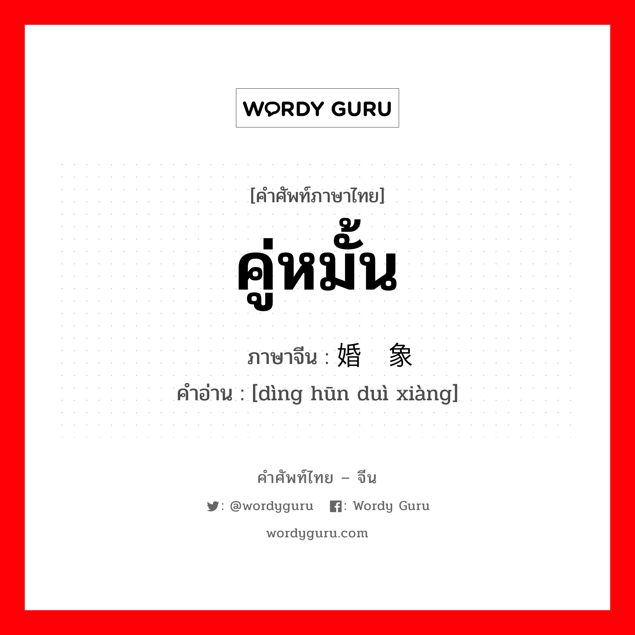 คู่หมั้น ภาษาจีนคืออะไร, คำศัพท์ภาษาไทย - จีน คู่หมั้น ภาษาจีน 订婚对象 คำอ่าน [dìng hūn duì xiàng]