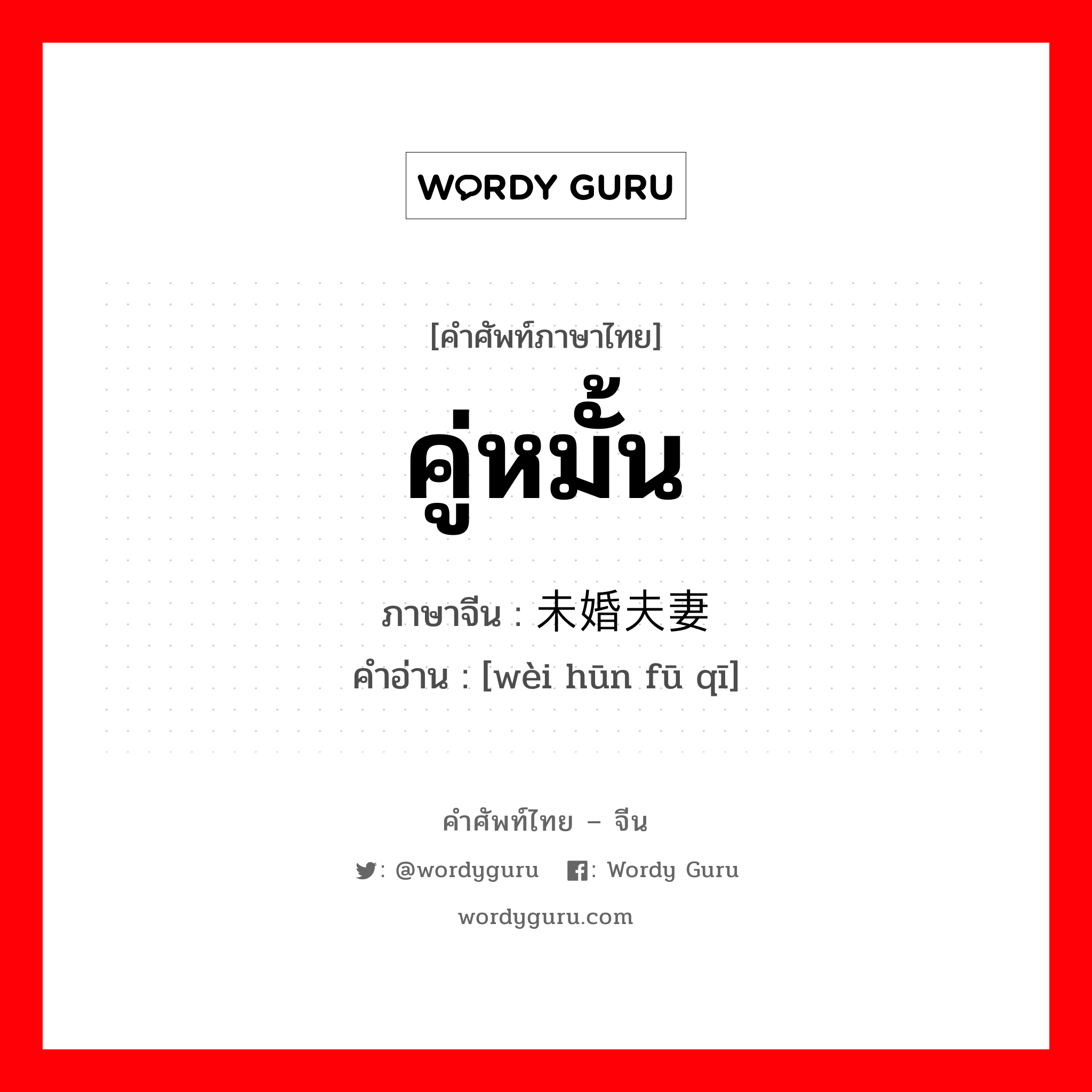 คู่หมั้น ภาษาจีนคืออะไร, คำศัพท์ภาษาไทย - จีน คู่หมั้น ภาษาจีน 未婚夫妻 คำอ่าน [wèi hūn fū qī]