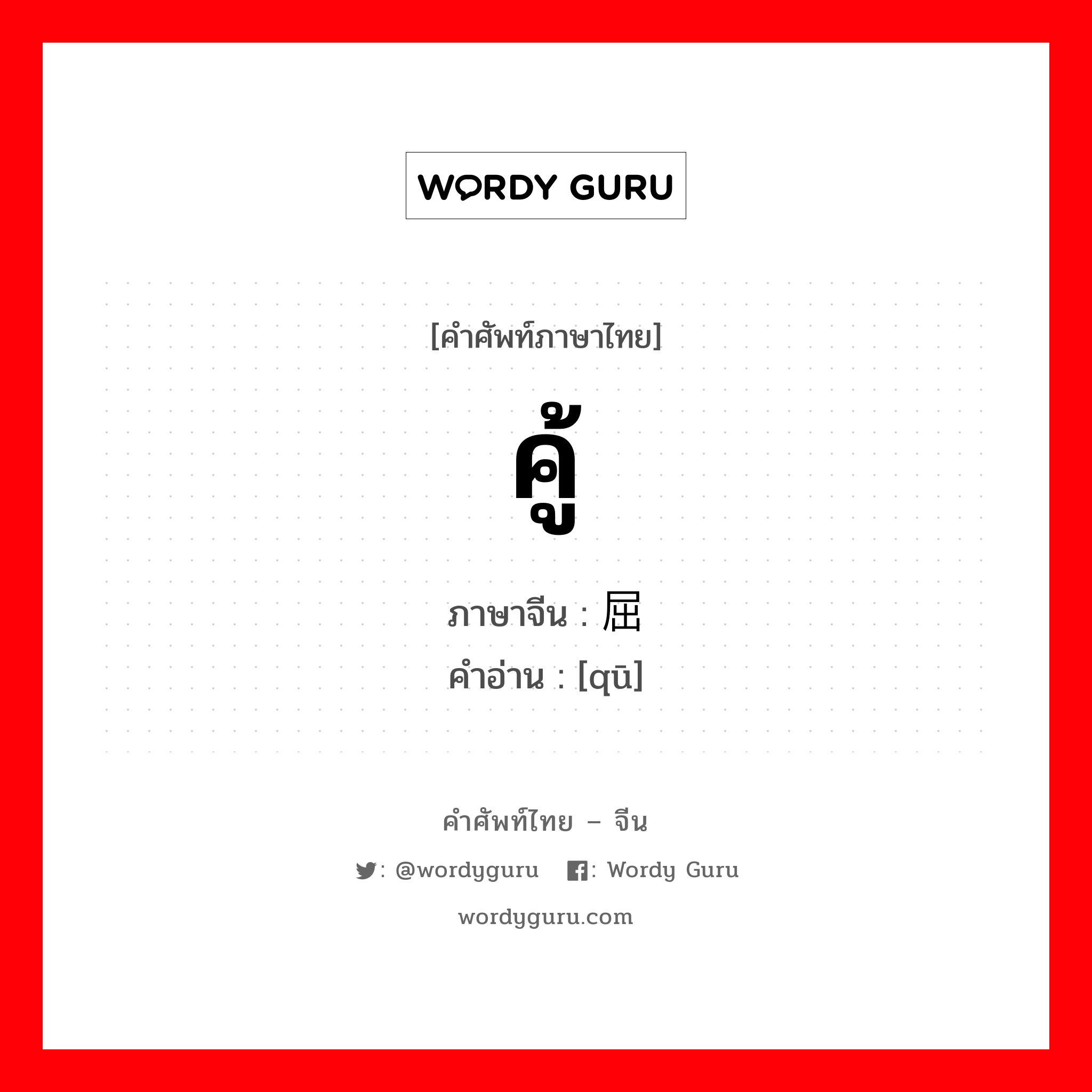 คู้ ภาษาจีนคืออะไร, คำศัพท์ภาษาไทย - จีน คู้ ภาษาจีน 屈 คำอ่าน [qū]