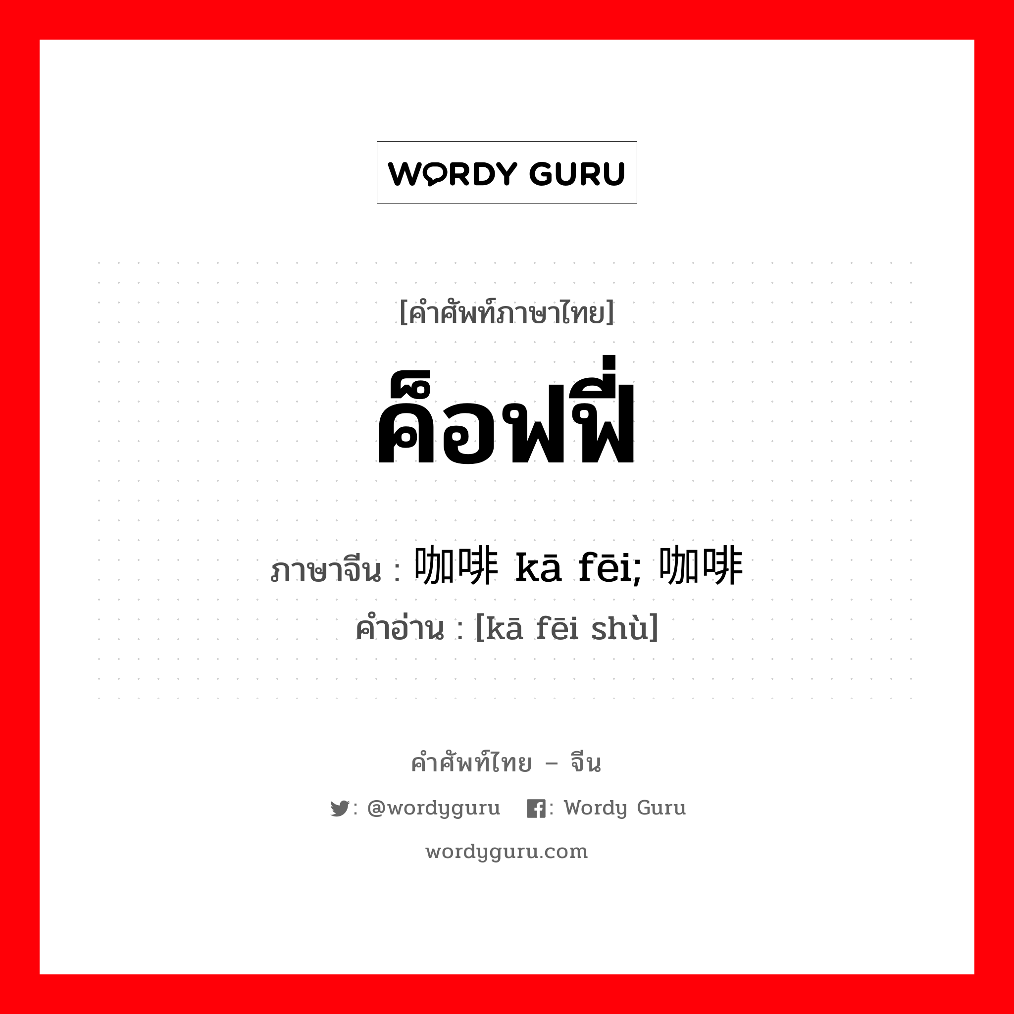 ค็อฟฟี่ ภาษาจีนคืออะไร, คำศัพท์ภาษาไทย - จีน ค็อฟฟี่ ภาษาจีน 咖啡 kā fēi; 咖啡树 คำอ่าน [kā fēi shù]