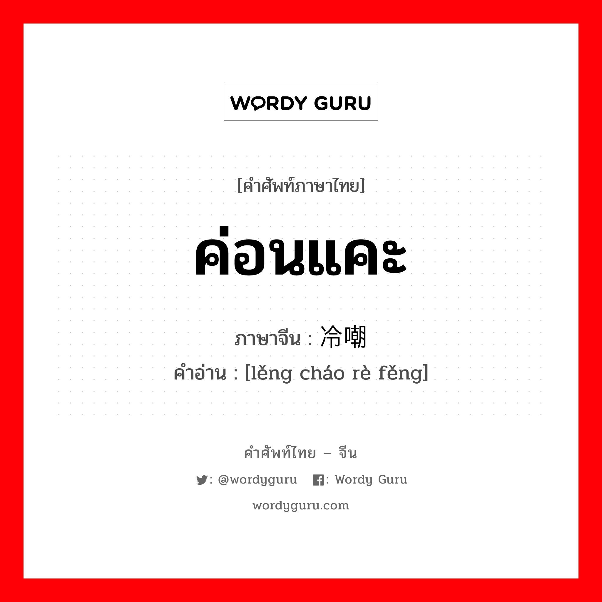 ค่อนแคะ ภาษาจีนคืออะไร, คำศัพท์ภาษาไทย - จีน ค่อนแคะ ภาษาจีน 冷嘲热讽 คำอ่าน [lěng cháo rè fěng]