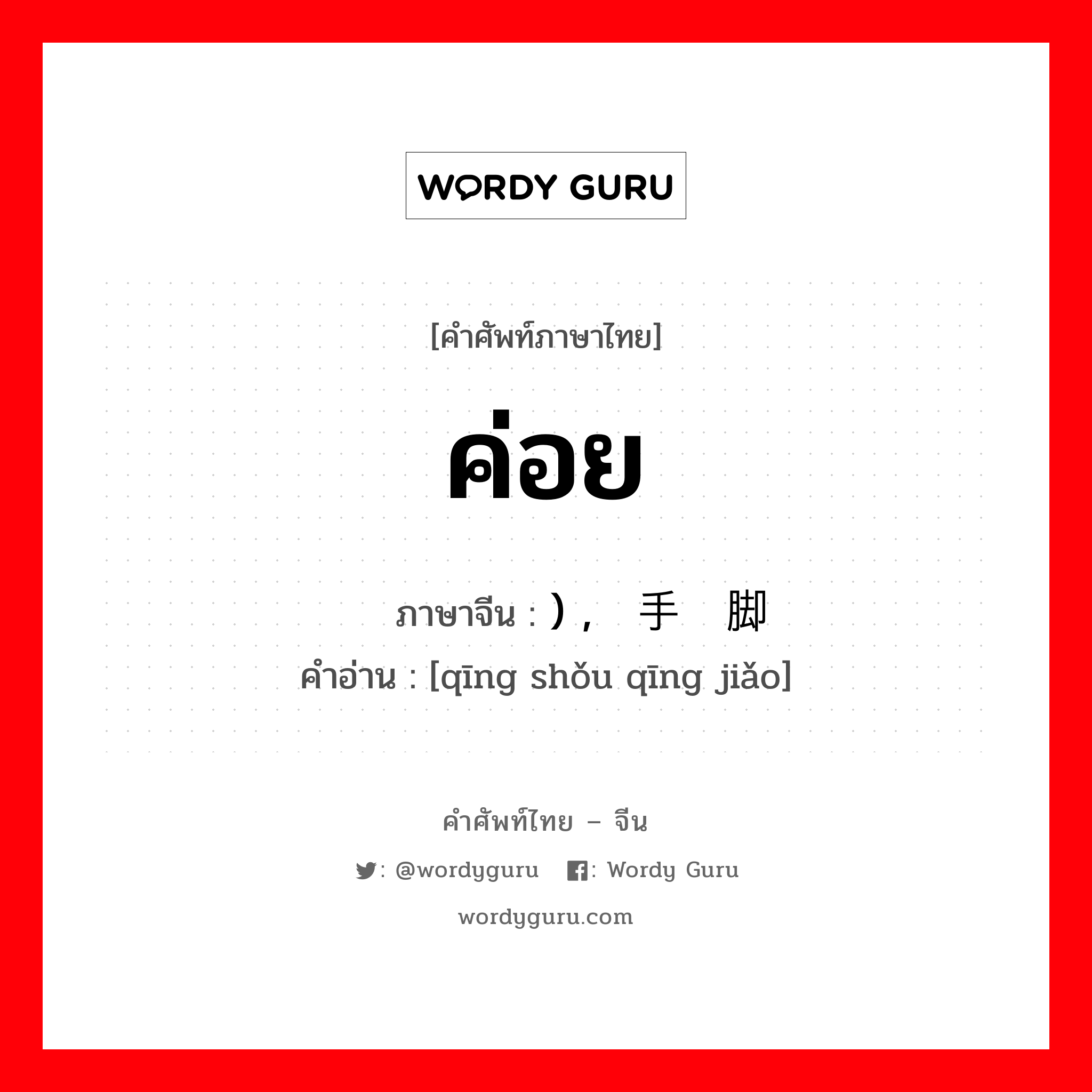 ค่อย ภาษาจีนคืออะไร, คำศัพท์ภาษาไทย - จีน ค่อย ภาษาจีน ) , 轻手轻脚 คำอ่าน [qīng shǒu qīng jiǎo]