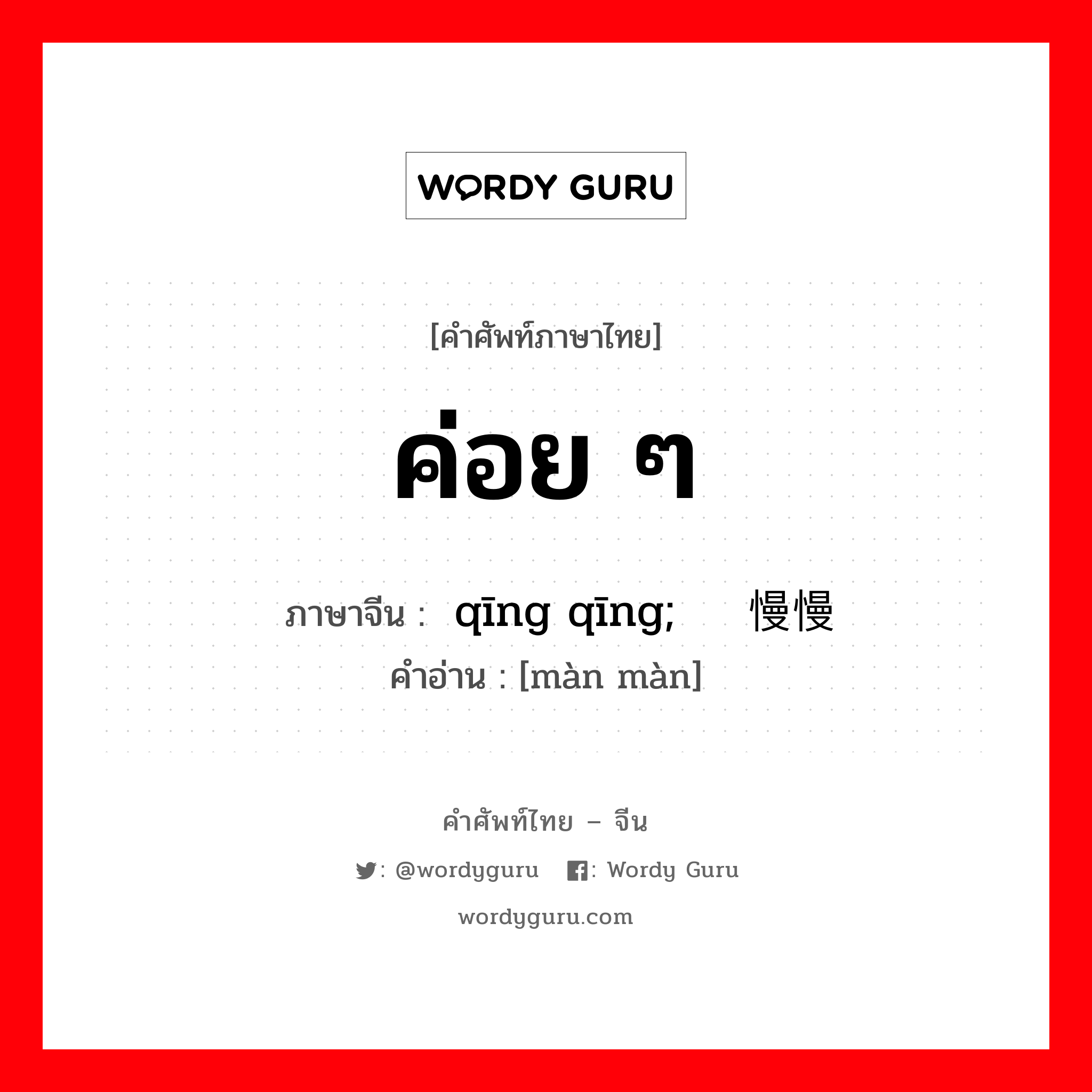 ค่อย ๆ ภาษาจีนคืออะไร, คำศัพท์ภาษาไทย - จีน ค่อย ๆ ภาษาจีน 轻轻 qīng qīng; 慢慢 คำอ่าน [màn màn]