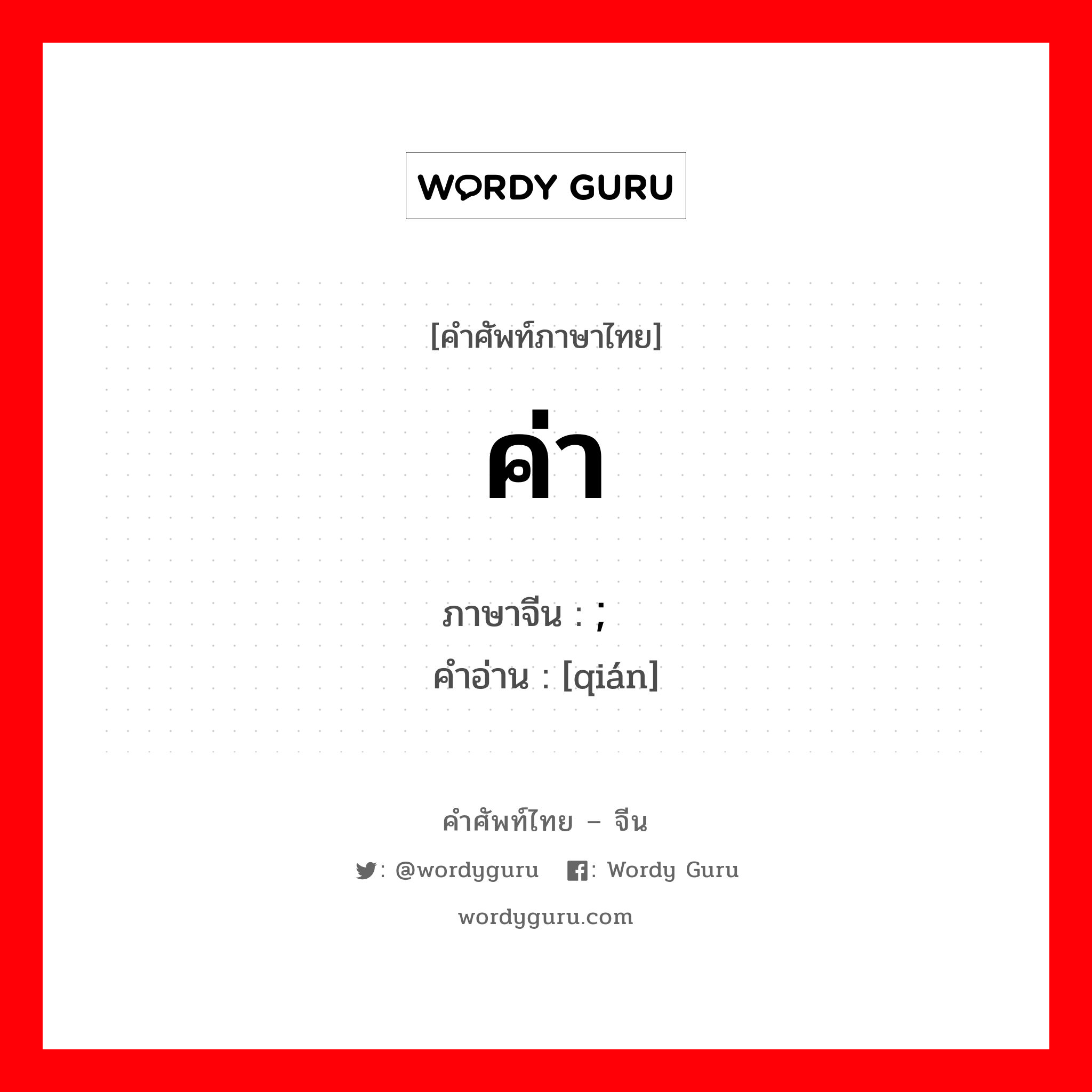 ค่า ภาษาจีนคืออะไร, คำศัพท์ภาษาไทย - จีน ค่า ภาษาจีน ; 钱 คำอ่าน [qián]