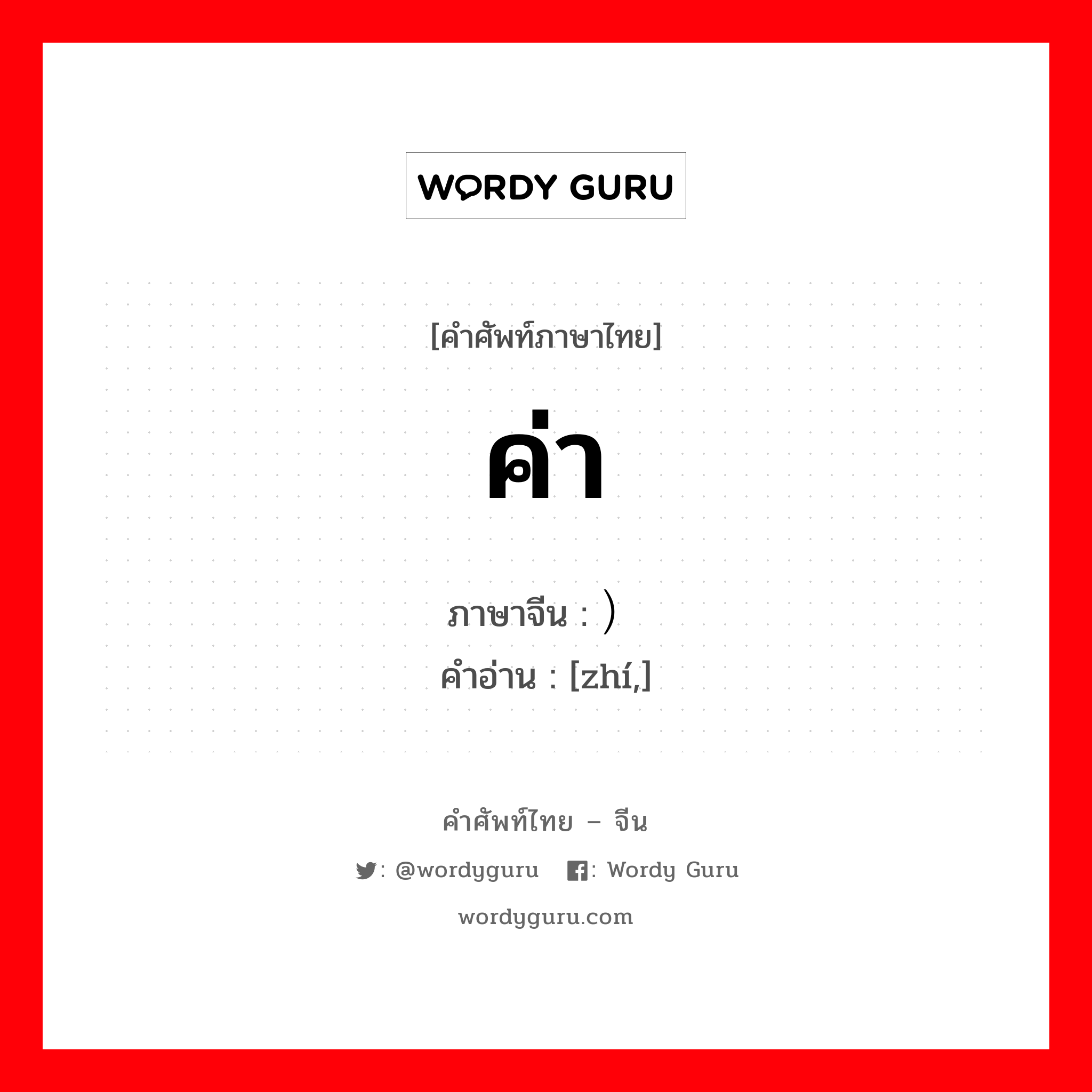 ค่า ภาษาจีนคืออะไร, คำศัพท์ภาษาไทย - จีน ค่า ภาษาจีน ）值 คำอ่าน [zhí,]