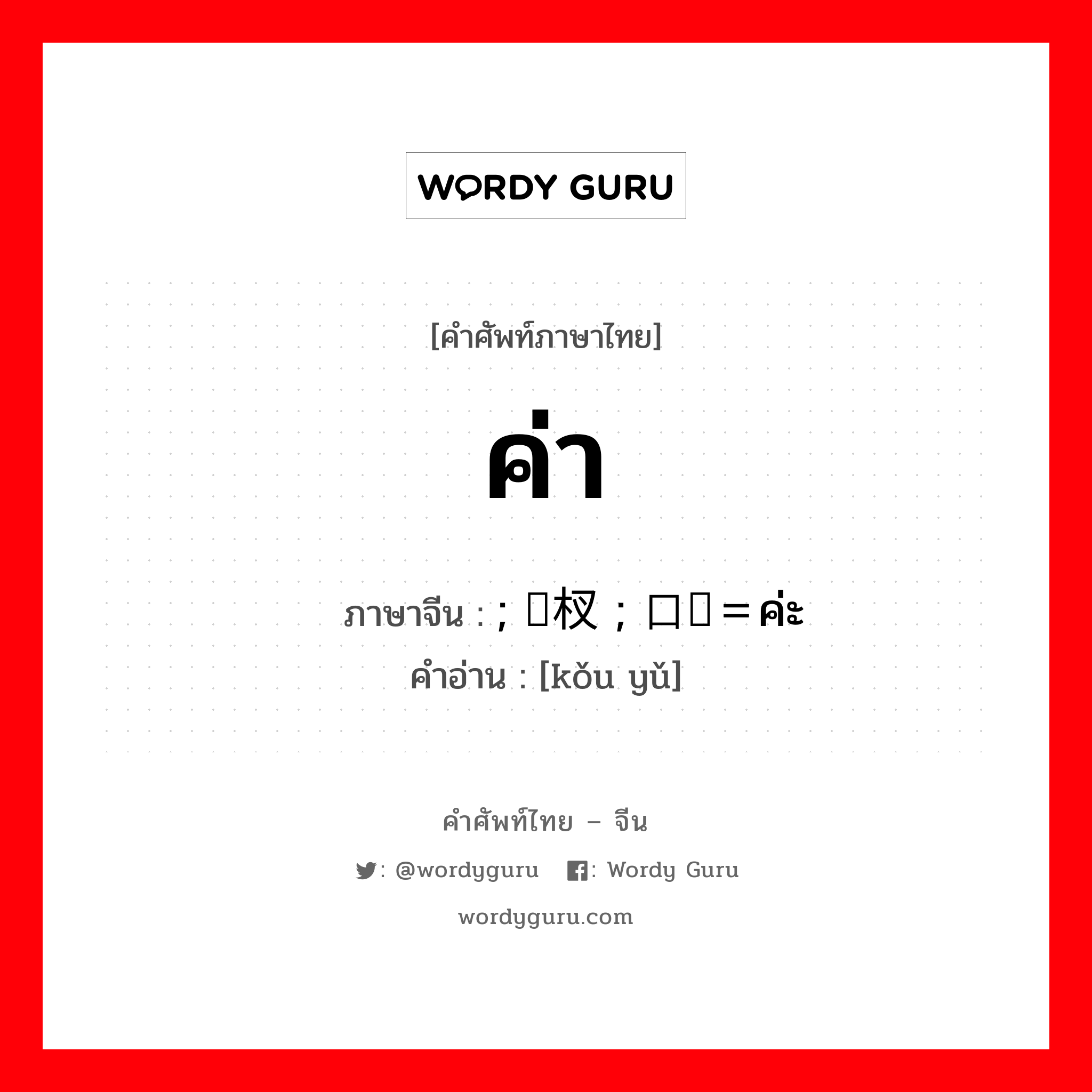 ค่า ภาษาจีนคืออะไร, คำศัพท์ภาษาไทย - จีน ค่า ภาษาจีน ; 桠杈 ; 口语＝ค่ะ คำอ่าน [kǒu yǔ]