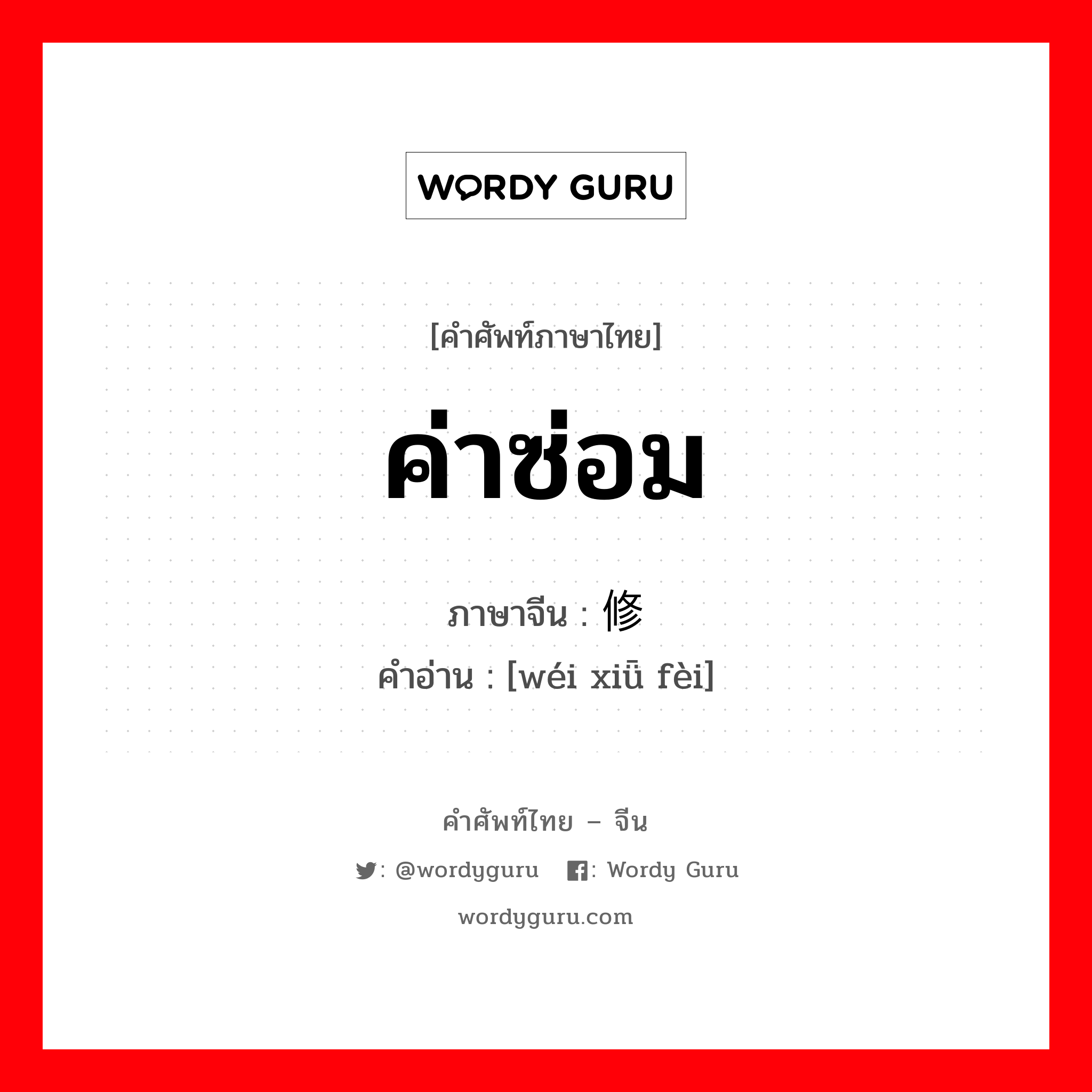 ค่าซ่อม ภาษาจีนคืออะไร, คำศัพท์ภาษาไทย - จีน ค่าซ่อม ภาษาจีน 维修费 คำอ่าน [wéi xiǖ fèi]