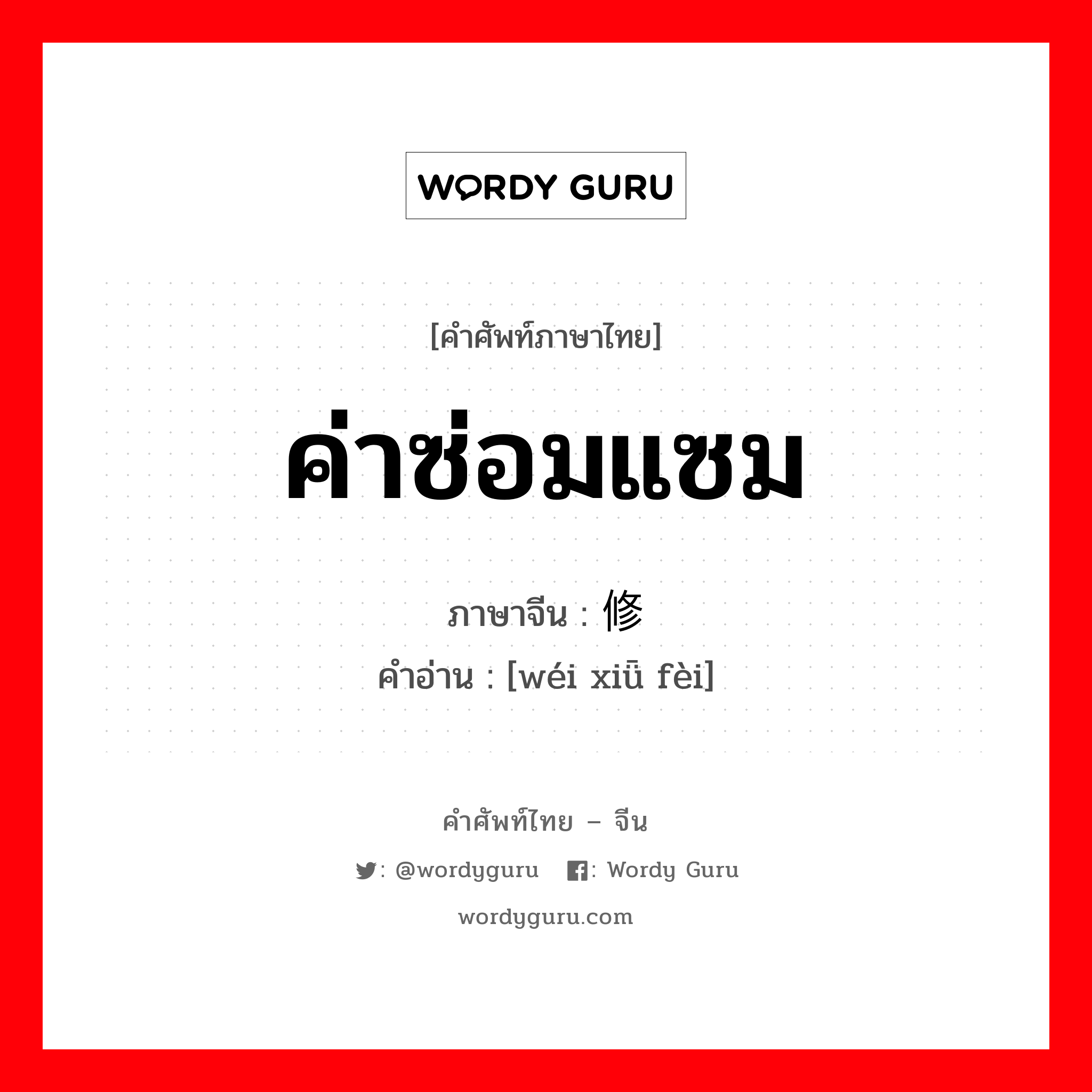 ค่าซ่อมแซม ภาษาจีนคืออะไร, คำศัพท์ภาษาไทย - จีน ค่าซ่อมแซม ภาษาจีน 维修费 คำอ่าน [wéi xiǖ fèi]