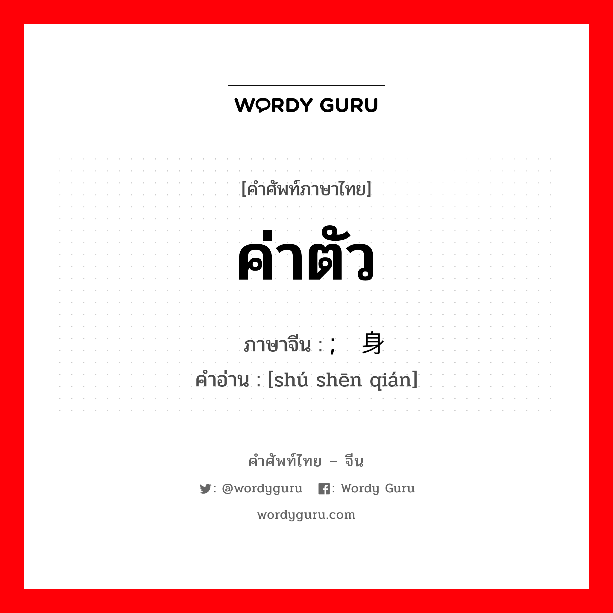 ค่าตัว ภาษาจีนคืออะไร, คำศัพท์ภาษาไทย - จีน ค่าตัว ภาษาจีน ; 赎身钱 คำอ่าน [shú shēn qián]