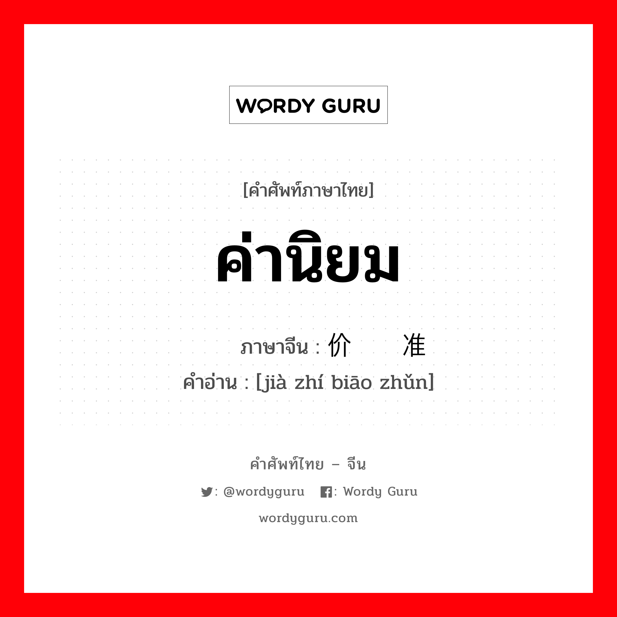 ค่านิยม ภาษาจีนคืออะไร, คำศัพท์ภาษาไทย - จีน ค่านิยม ภาษาจีน 价值标准 คำอ่าน [jià zhí biāo zhǔn]