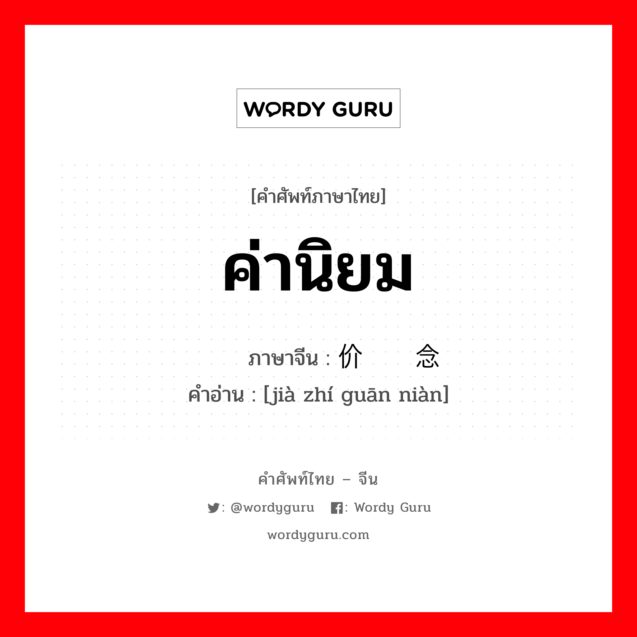 ค่านิยม ภาษาจีนคืออะไร, คำศัพท์ภาษาไทย - จีน ค่านิยม ภาษาจีน 价值观念 คำอ่าน [jià zhí guān niàn]