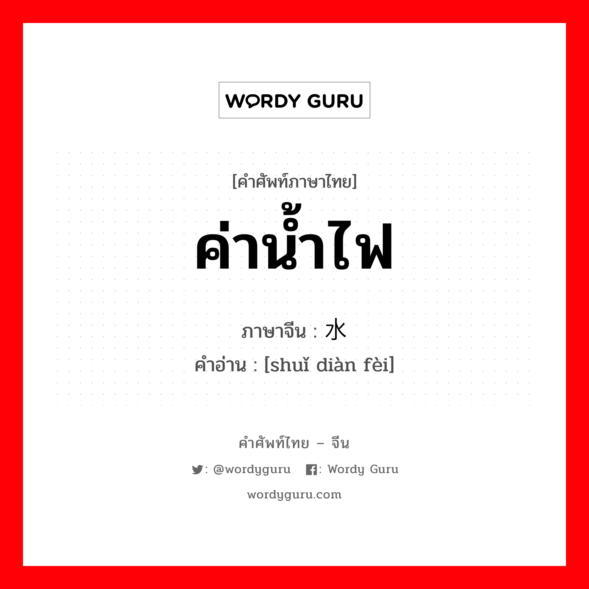 ค่าน้ำไฟ ภาษาจีนคืออะไร, คำศัพท์ภาษาไทย - จีน ค่าน้ำไฟ ภาษาจีน 水电费 คำอ่าน [shuǐ diàn fèi]