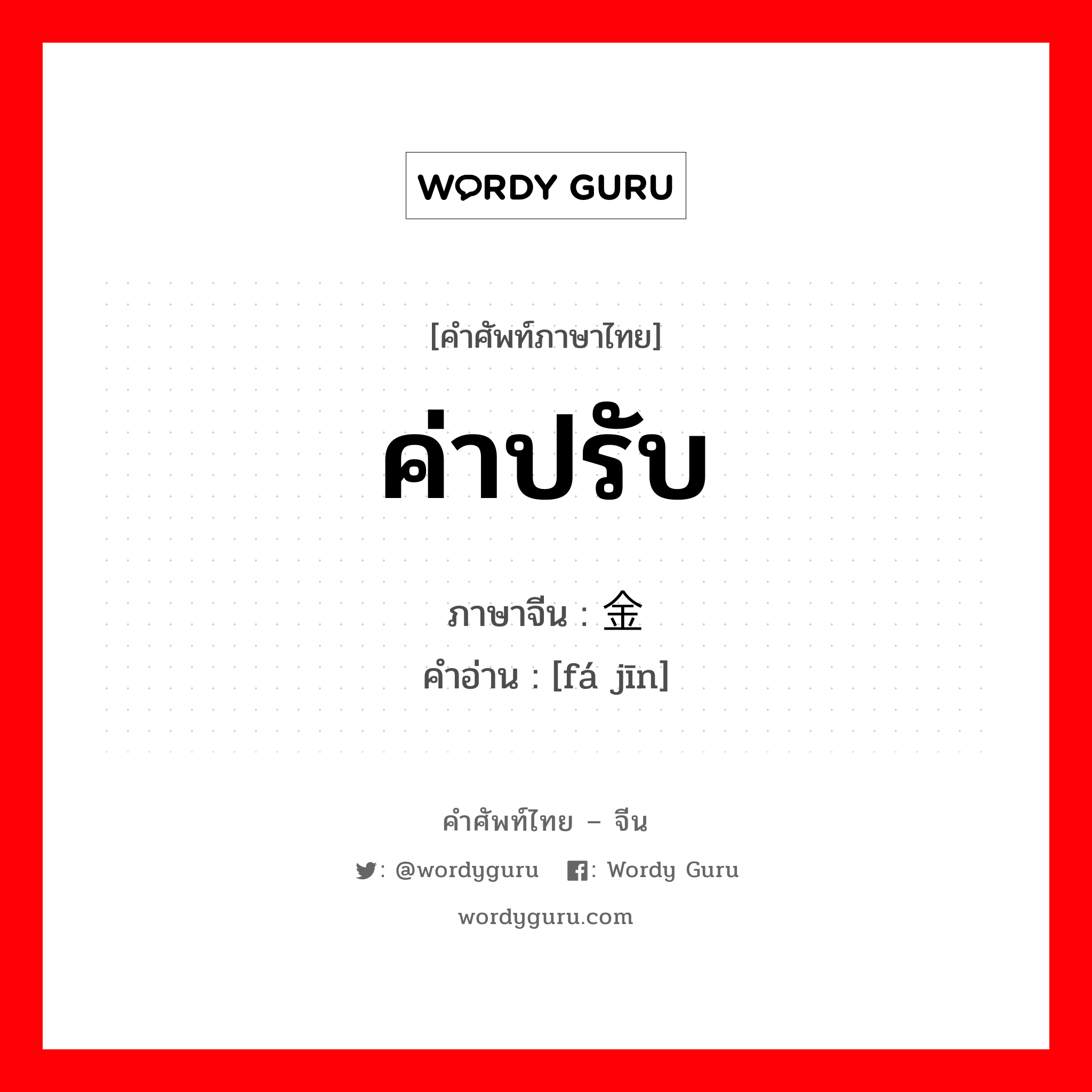 ค่าปรับ ภาษาจีนคืออะไร, คำศัพท์ภาษาไทย - จีน ค่าปรับ ภาษาจีน 罚金 คำอ่าน [fá jīn]