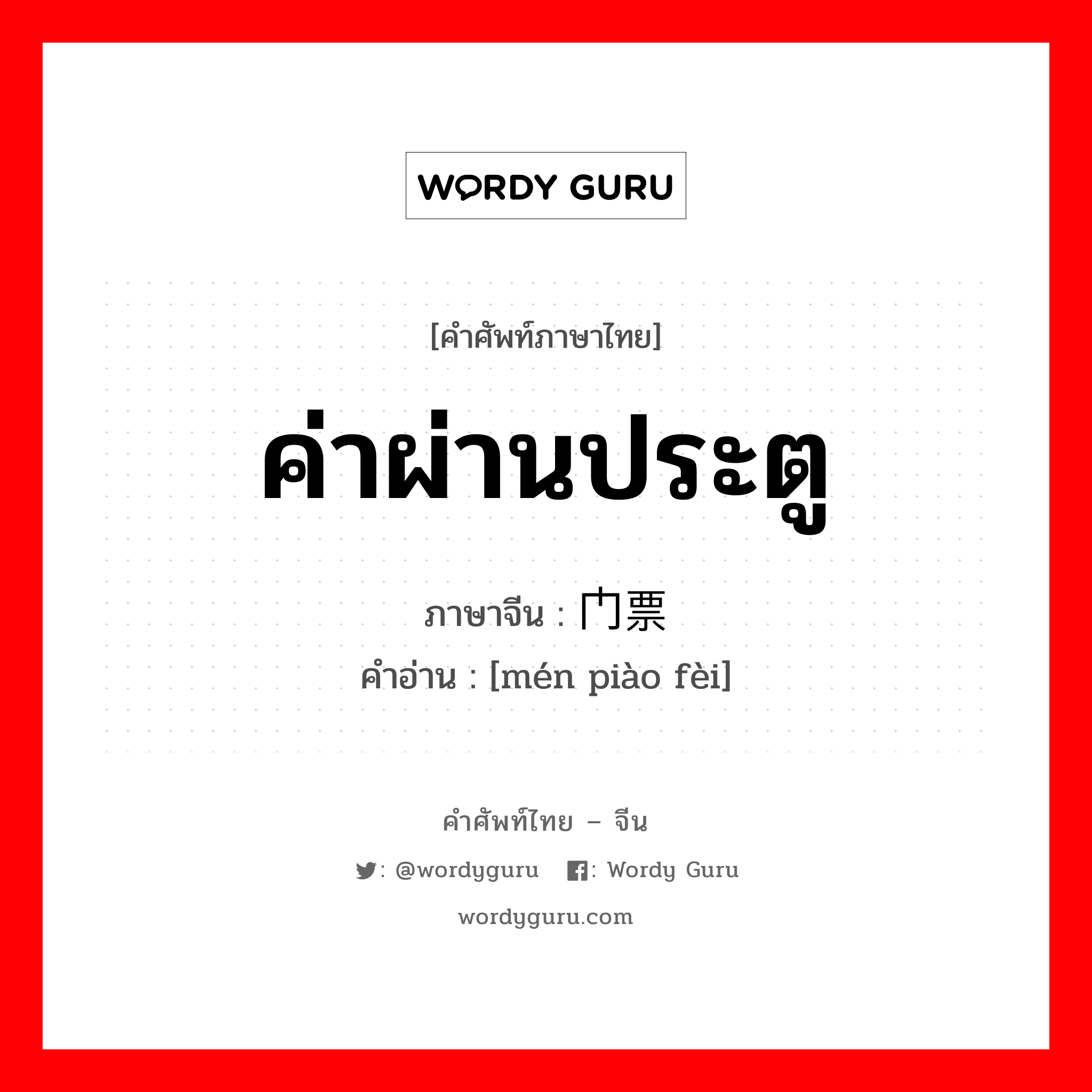 ค่าผ่านประตู ภาษาจีนคืออะไร, คำศัพท์ภาษาไทย - จีน ค่าผ่านประตู ภาษาจีน 门票费 คำอ่าน [mén piào fèi]