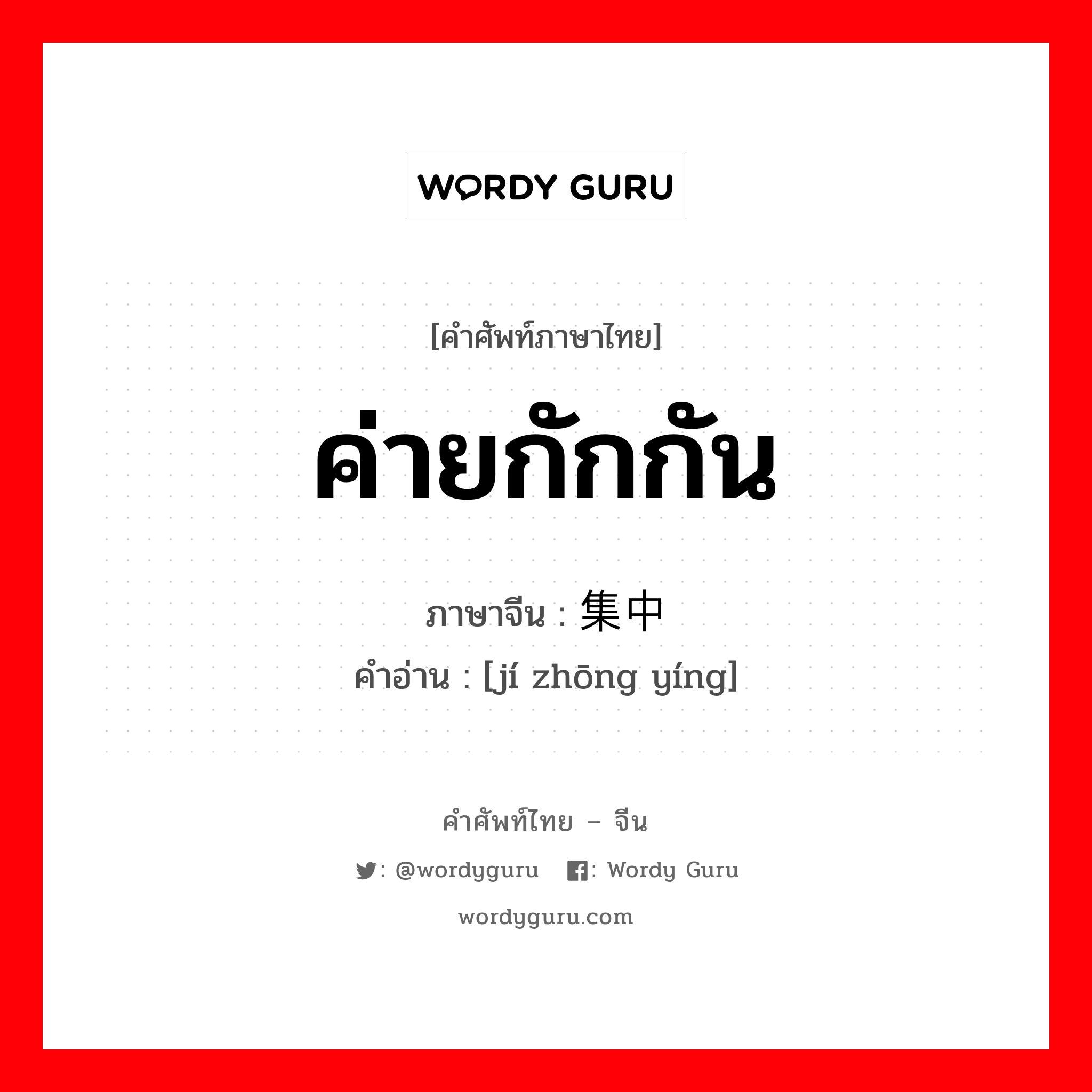 ค่ายกักกัน ภาษาจีนคืออะไร, คำศัพท์ภาษาไทย - จีน ค่ายกักกัน ภาษาจีน 集中营 คำอ่าน [jí zhōng yíng]