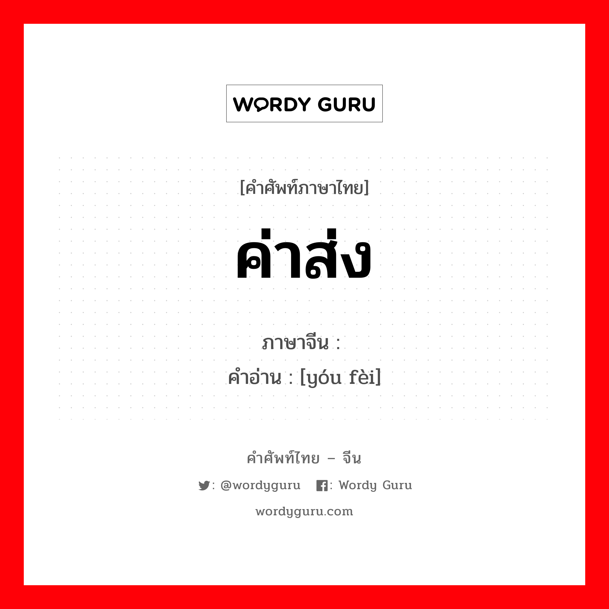 ค่าส่ง ภาษาจีนคืออะไร, คำศัพท์ภาษาไทย - จีน ค่าส่ง ภาษาจีน 邮费 คำอ่าน [yóu fèi]