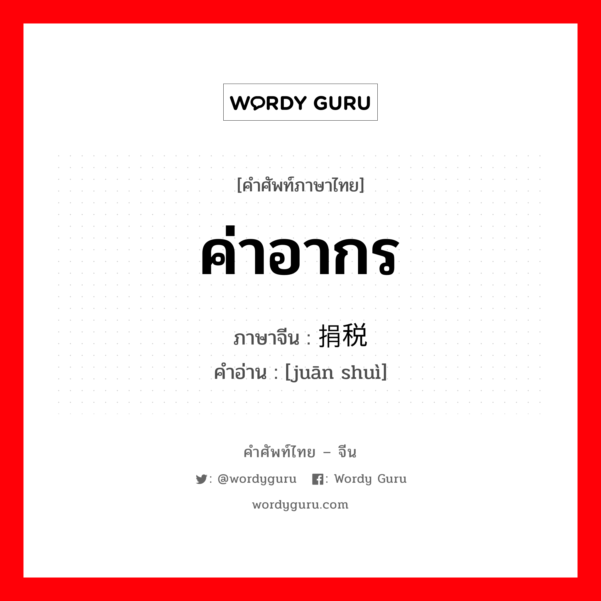 ค่าอากร ภาษาจีนคืออะไร, คำศัพท์ภาษาไทย - จีน ค่าอากร ภาษาจีน 捐税 คำอ่าน [juān shuì]